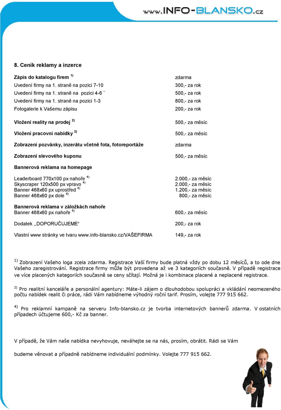 300,- za rok 500,- za rok 800,- za rok 200,- za rok 500,- za měsíc 500,- za měsíc zdarma 500,- za měsíc Bannerová reklama na homepage Leaderboard 770x100 px nahoře 4) Skyscraper 120x500 px vpravo 4)