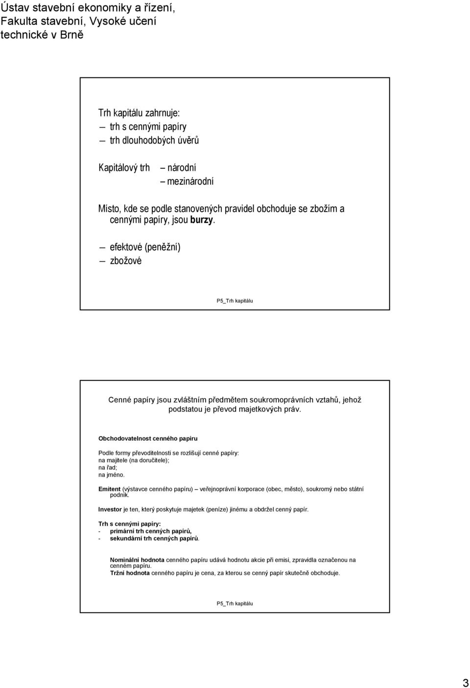 Obchodovatelnost cenného papíru Podle formy převoditelnosti se rozlišují cenné papíry: na majitele (na doručitele); na řad; na jméno.