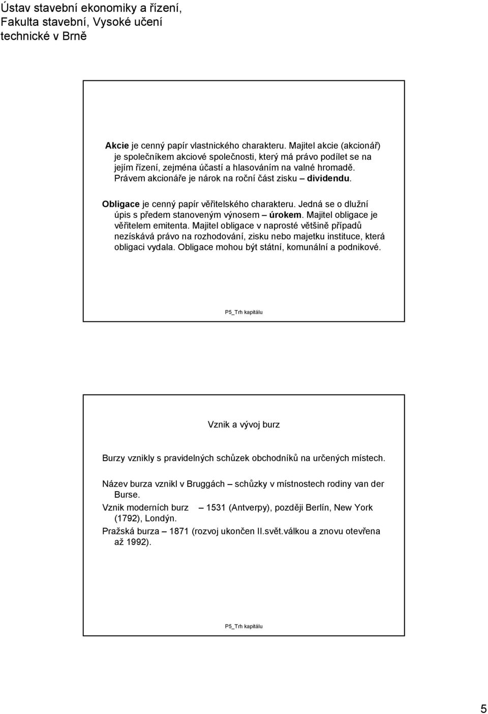 Majitel obligace je věřitelem emitenta. Majitel obligace v naprosté většině případů nezískává právo na rozhodování, zisku nebo majetku instituce, která obligaci vydala.