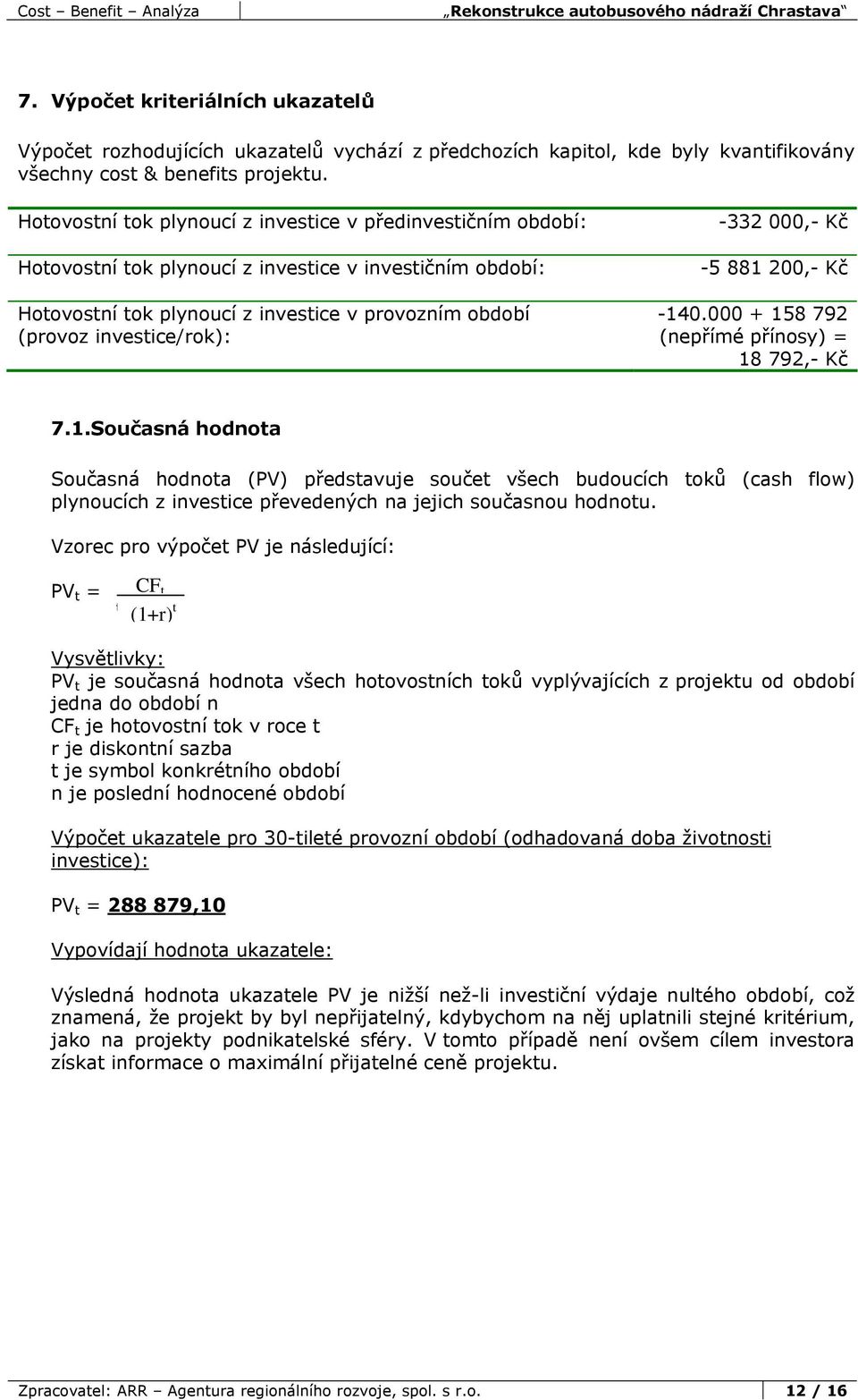 -332 000,- Kč -5 881 200,- Kč -140.000 + 158 792 (nepřímé přínosy) = 18 792,- Kč 7.1. Současná hodnota Současná hodnota (PV) představuje součet všech budoucích toků (cash flow) plynoucích z investice převedených na jejich současnou hodnotu.