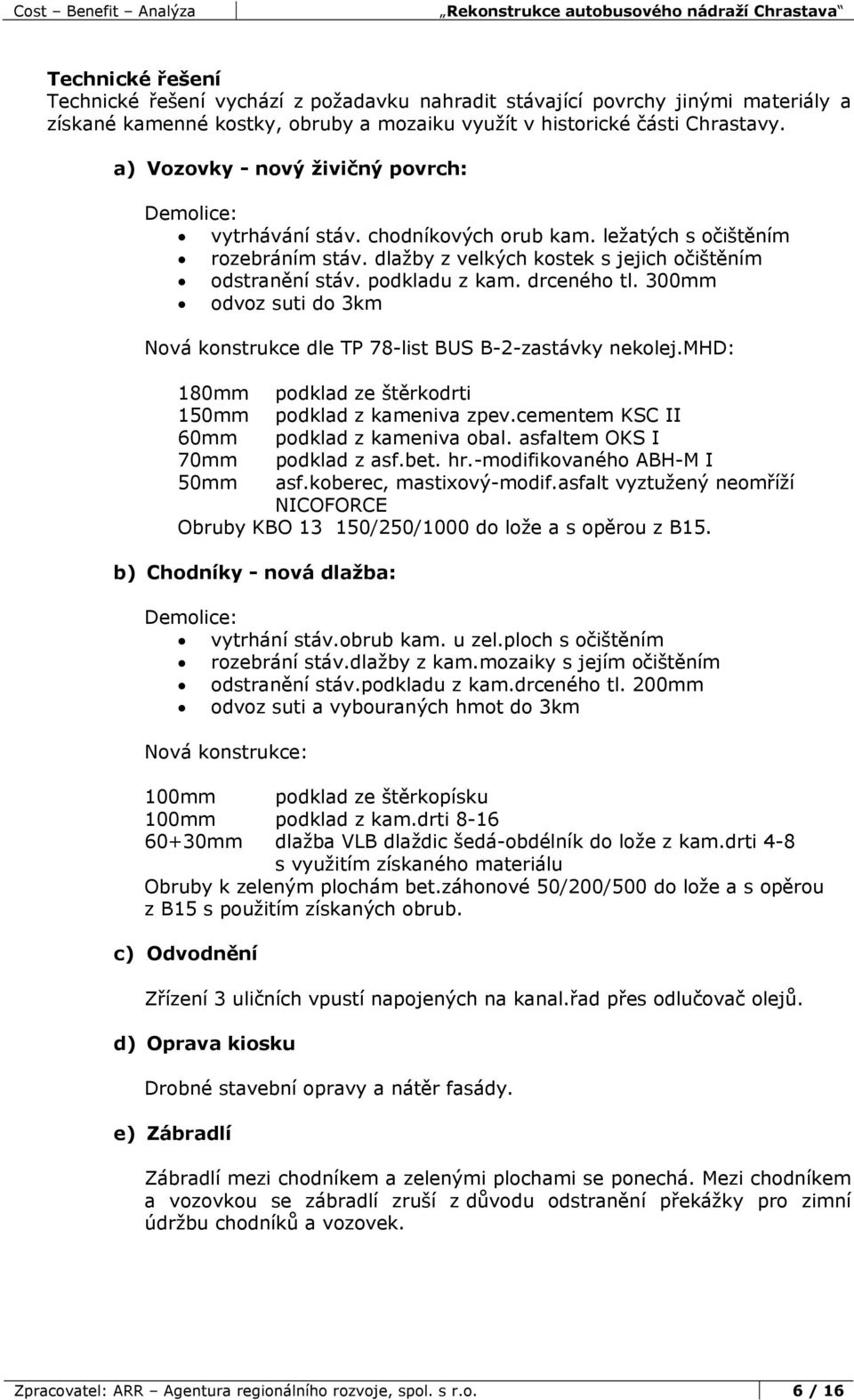 drceného tl. 300mm odvoz suti do 3km Nová konstrukce dle TP 78-list BUS B-2-zastávky nekolej.mhd: 180mm podklad ze štěrkodrti 150mm podklad z kameniva zpev.