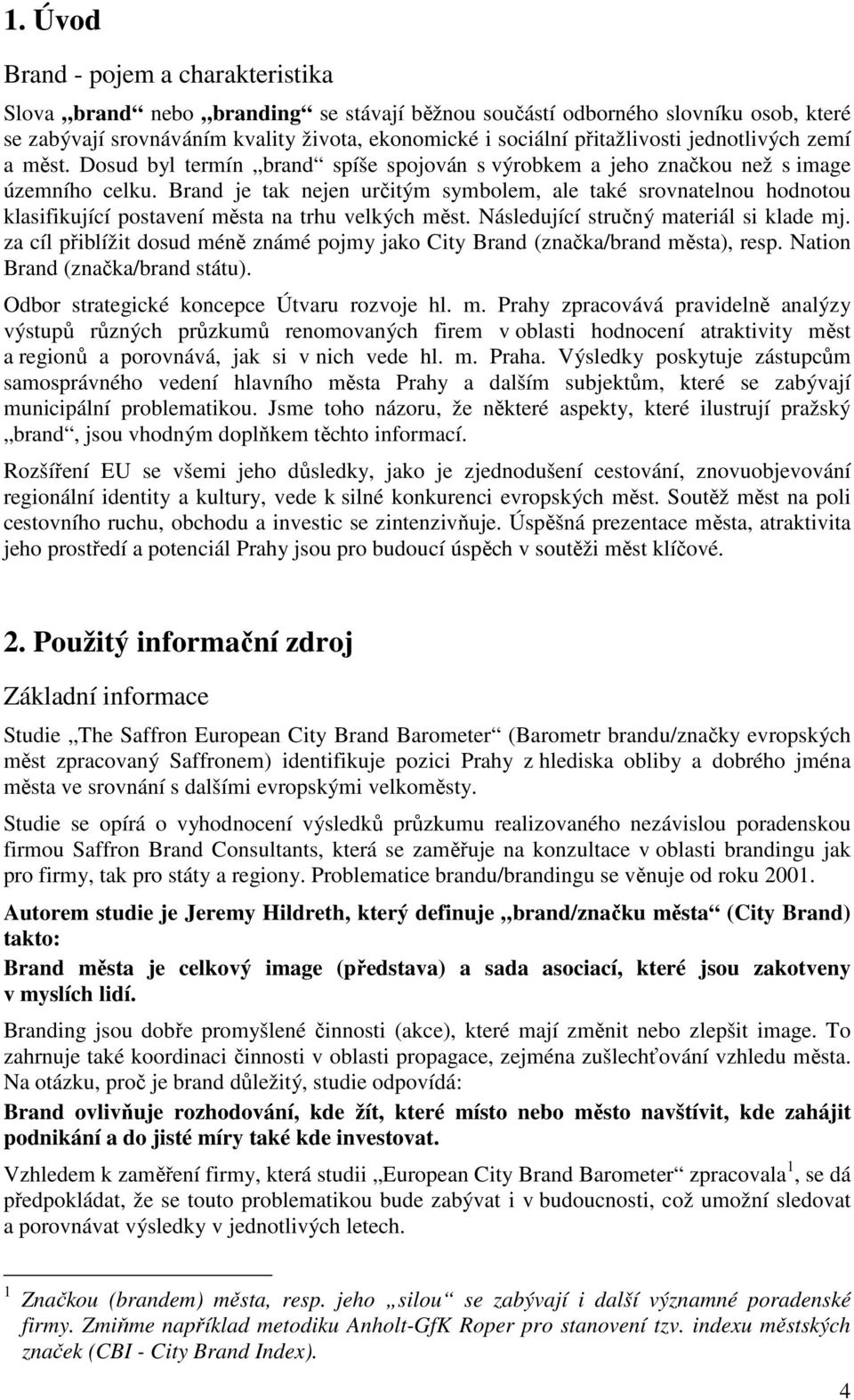 Brand je tak nejen určitým symbolem, ale také srovnatelnou hodnotou klasifikující postavení města na trhu velkých měst. Následující stručný materiál si klade mj.