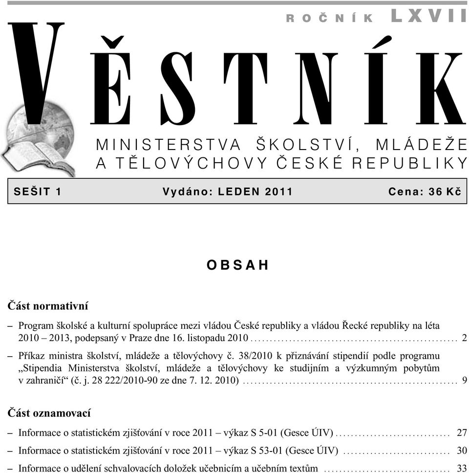 38/2010 k přiznávání stipendií podle programu Stipendia Ministerstva školství, mládeže a tělovýchovy ke studijním a výzkumným pobytům v zahraničí (č. j. 28 222/2010-90 ze dne 7. 12. 2010).