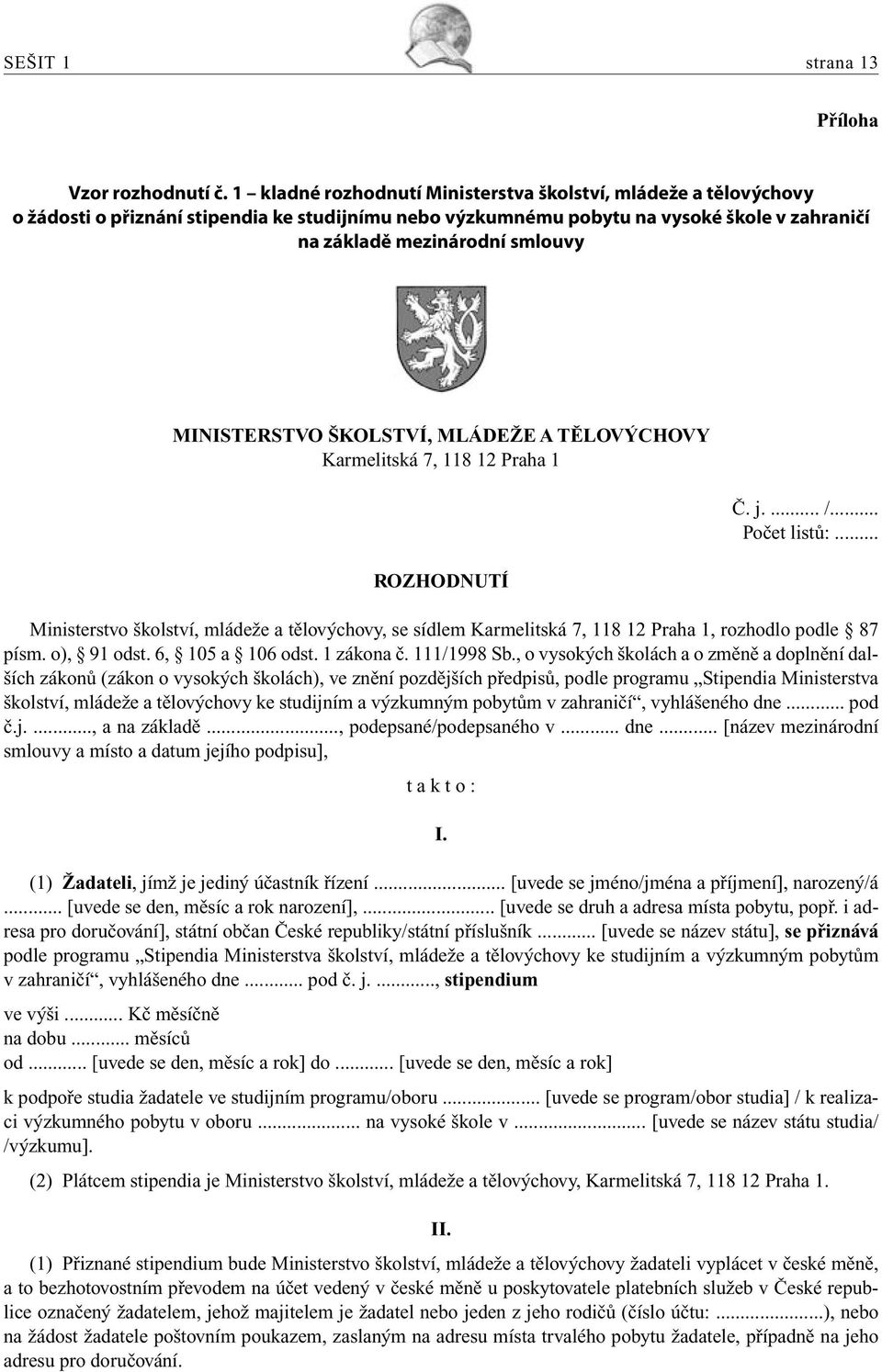 MINISTERSTVO ŠKOLSTVÍ, MLÁDEŽE A TĚLOVÝCHOVY Karmelitská 7, 118 12 Praha 1 ROZHODNUTÍ Č. j.... /... Počet listů:.