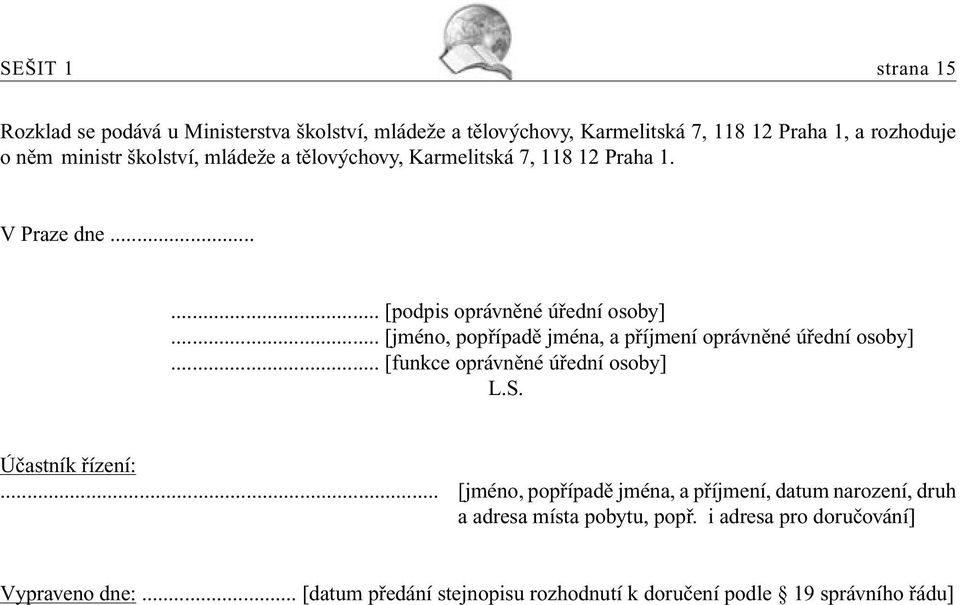 .. [jméno, popřípadě jména, a příjmení oprávněné úřední osoby]... [funkce oprávněné úřední osoby] L.S. Účastník řízení:.