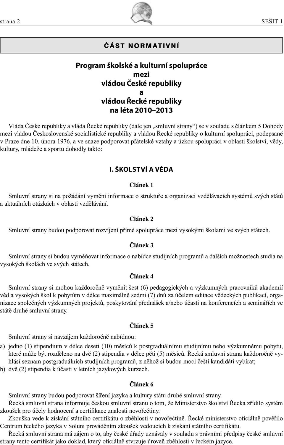 února 1976, a ve snaze podporovat přátelské vztahy a úzkou spolupráci v oblasti školství, vědy, kultury, mládeže a sportu dohodly takto: I.