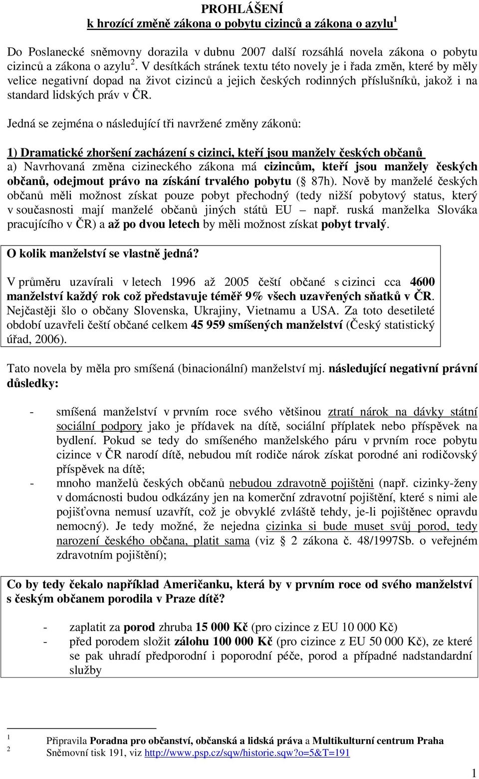 Jedná se zejména o následující tři navržené změny zákonů: 1) Dramatické zhoršení zacházení s cizinci, kteří jsou manžely českých občanů a) Navrhovaná změna cizineckého zákona má cizincům, kteří jsou