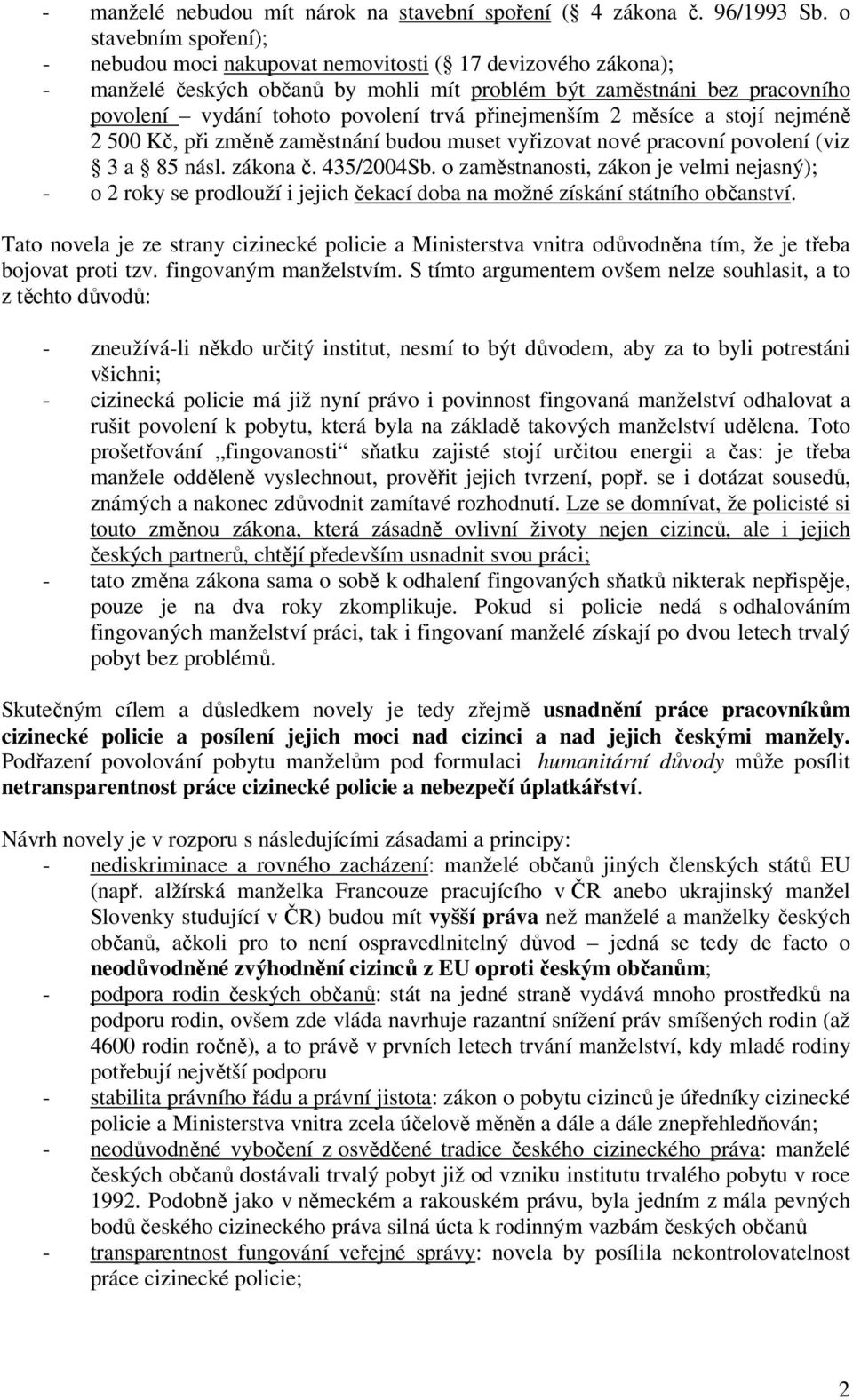 přinejmenším 2 měsíce a stojí nejméně 2 500 Kč, při změně zaměstnání budou muset vyřizovat nové pracovní povolení (viz 3 a 85 násl. zákona č. 435/2004Sb.