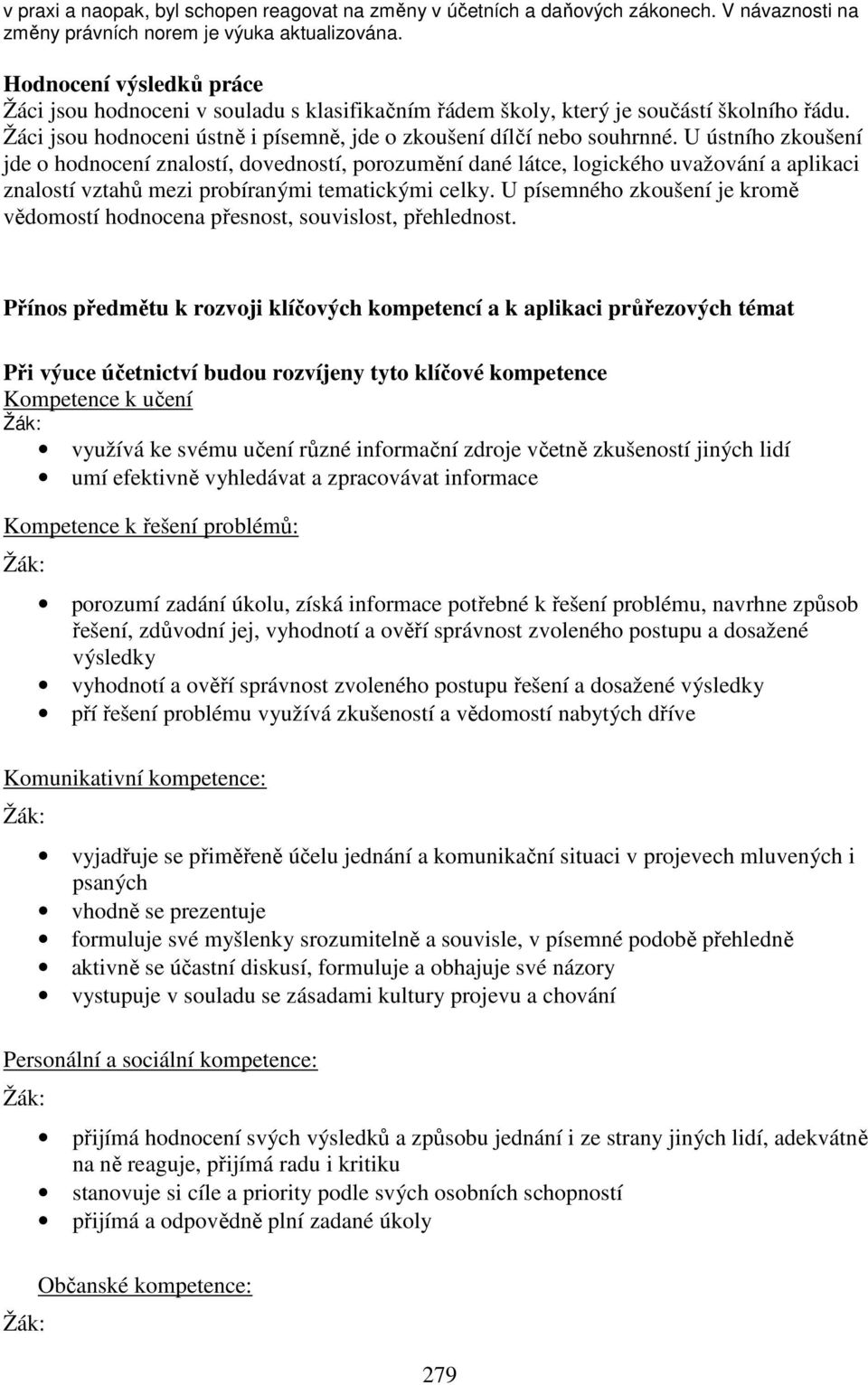 U ústního zkoušení jde o hodnocení znalostí, dovedností, porozumění dané látce, logického uvažování a aplikaci znalostí vztahů mezi probíranými tematickými celky.