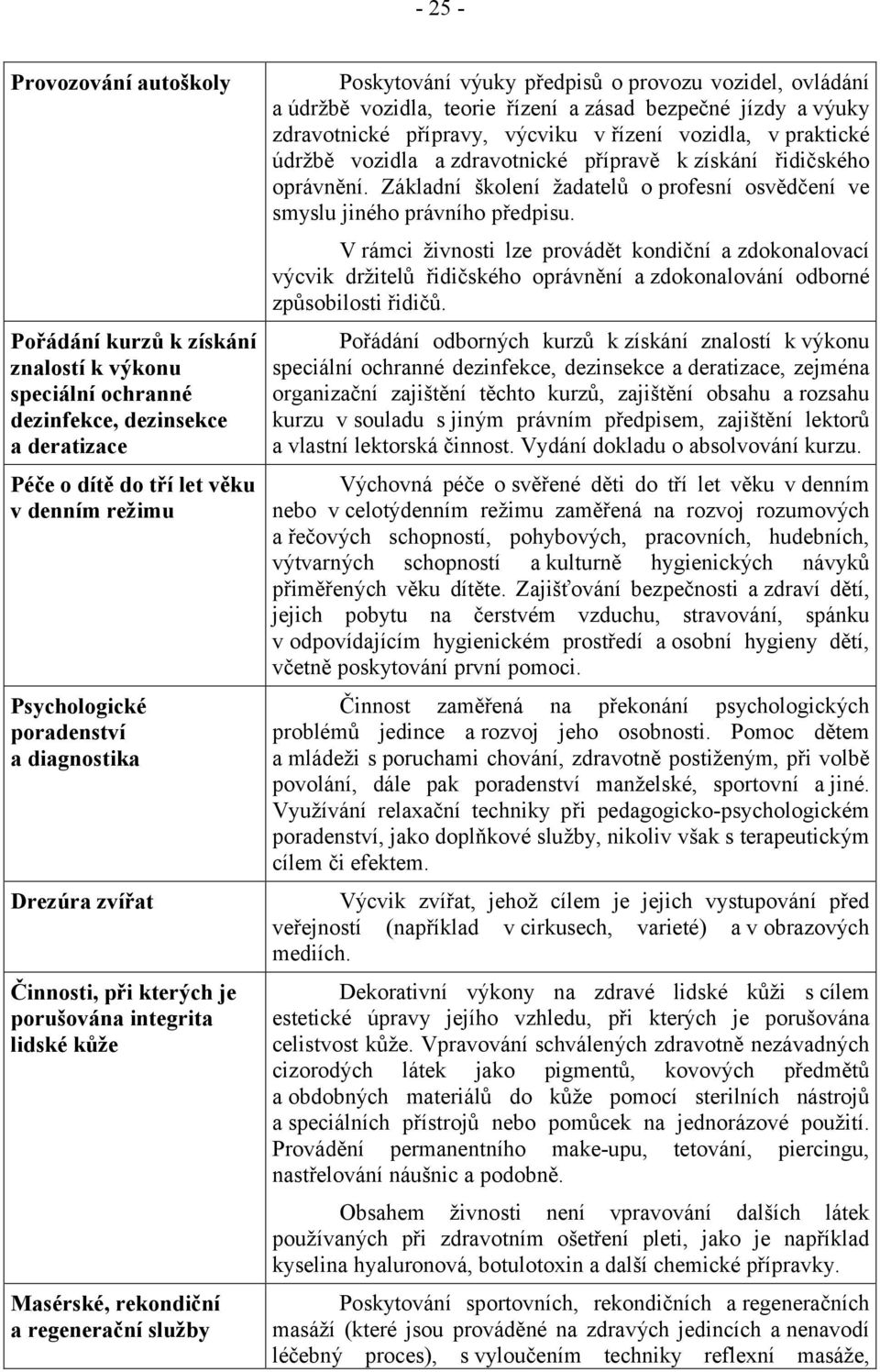 teorie řízení a zásad bezpečné jízdy avýuky zdravotnické přípravy, výcviku v řízení vozidla, v praktické údržbě vozidla a zdravotnické přípravě k získání řidičského oprávnění.