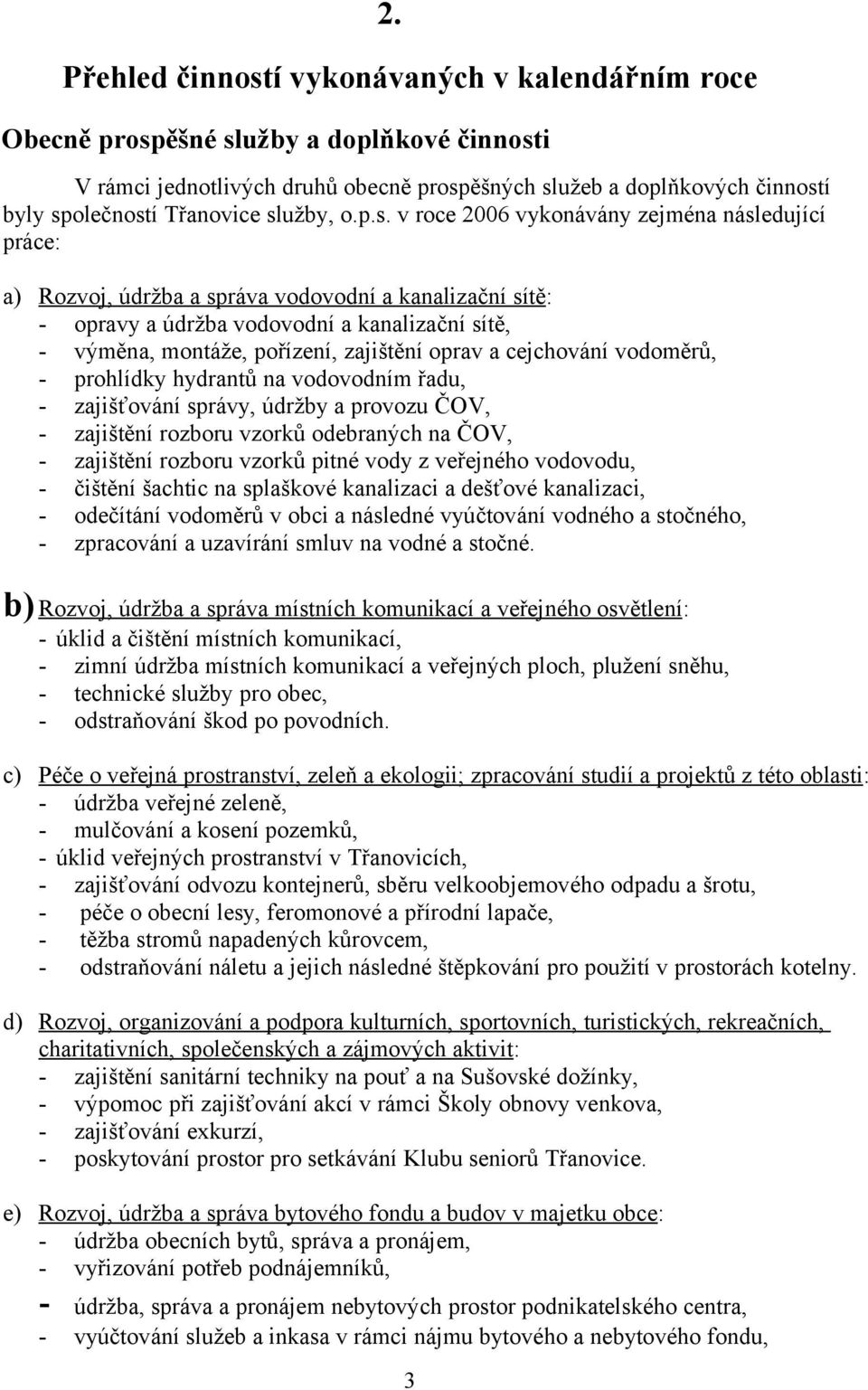 zajištění oprav a cejchování vodoměrů, - prohlídky hydrantů na vodovodním řadu, - zajišťování správy, údržby a provozu ČOV, - zajištění rozboru vzorků odebraných na ČOV, - zajištění rozboru vzorků