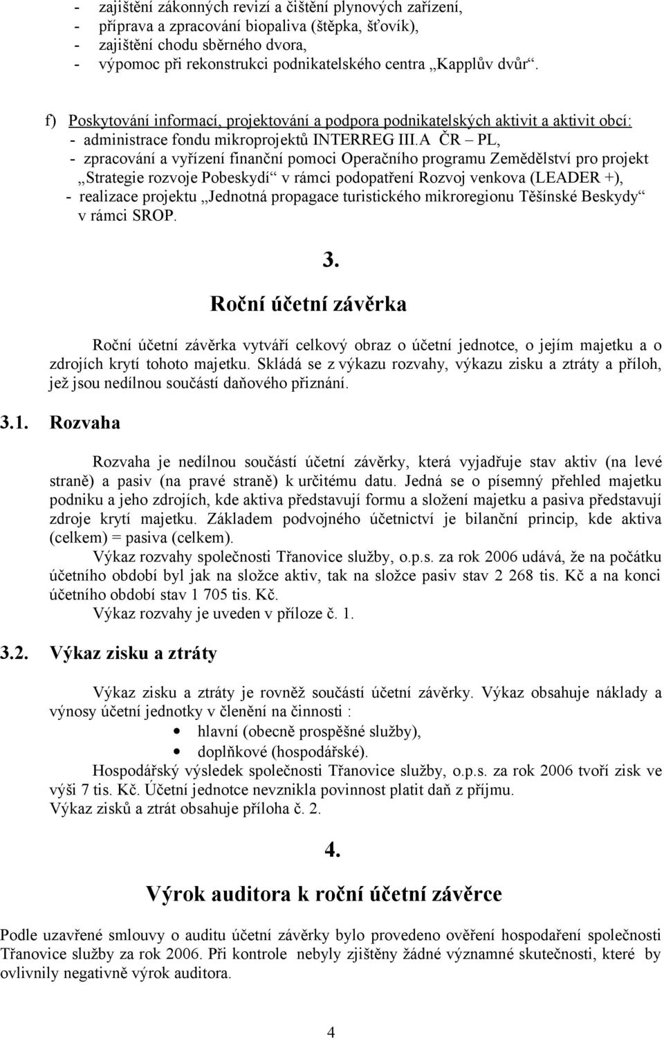 A ČR PL, - zpracování a vyřízení finanční pomoci Operačního programu Zemědělství pro projekt Strategie rozvoje Pobeskydí v rámci podopatření Rozvoj venkova (LEADER +), - realizace projektu Jednotná