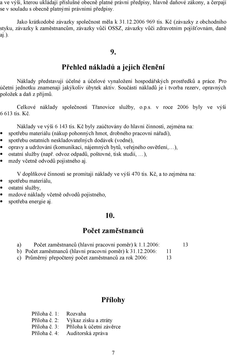 Pro účetní jednotku znamenají jakýkoliv úbytek aktiv. Součástí nákladů je i tvorba rezerv, opravných položek a daň z příjmů. Celkové náklady společnosti Třanovice služby, o.p.s. v roce 2006 byly ve výši 6 613 tis.