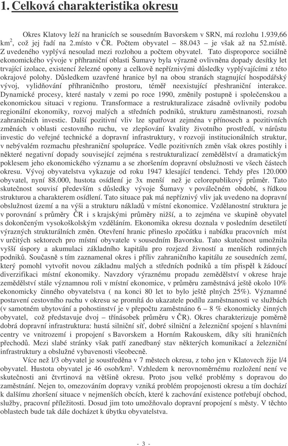 Tato disproporce sociáln ekonomického vývoje v píhraniní oblasti Šumavy byla výrazn ovlivnna dopady desítky let trvající izolace, existencí železné opony a celkov nepíznivými d sledky vyplývajícími z