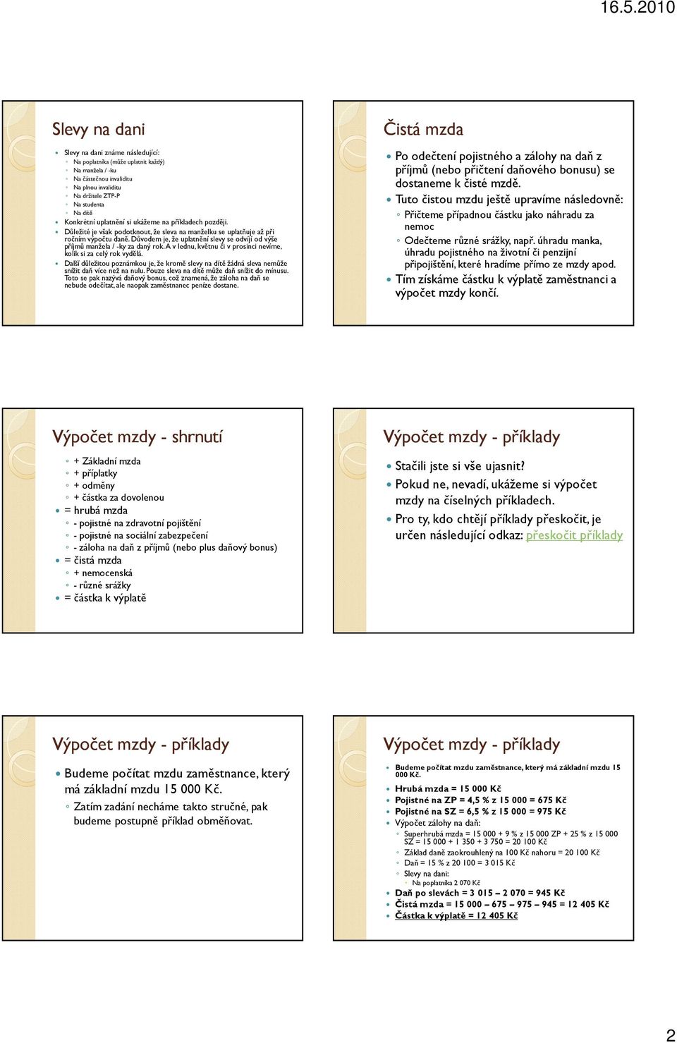 Důvodem je, že uplatnění slevy se odvíjí od výše příjmů manžela / -ky za daný rok. A v lednu, květnu či v prosinci nevíme, kolik si za celý rok vydělá.