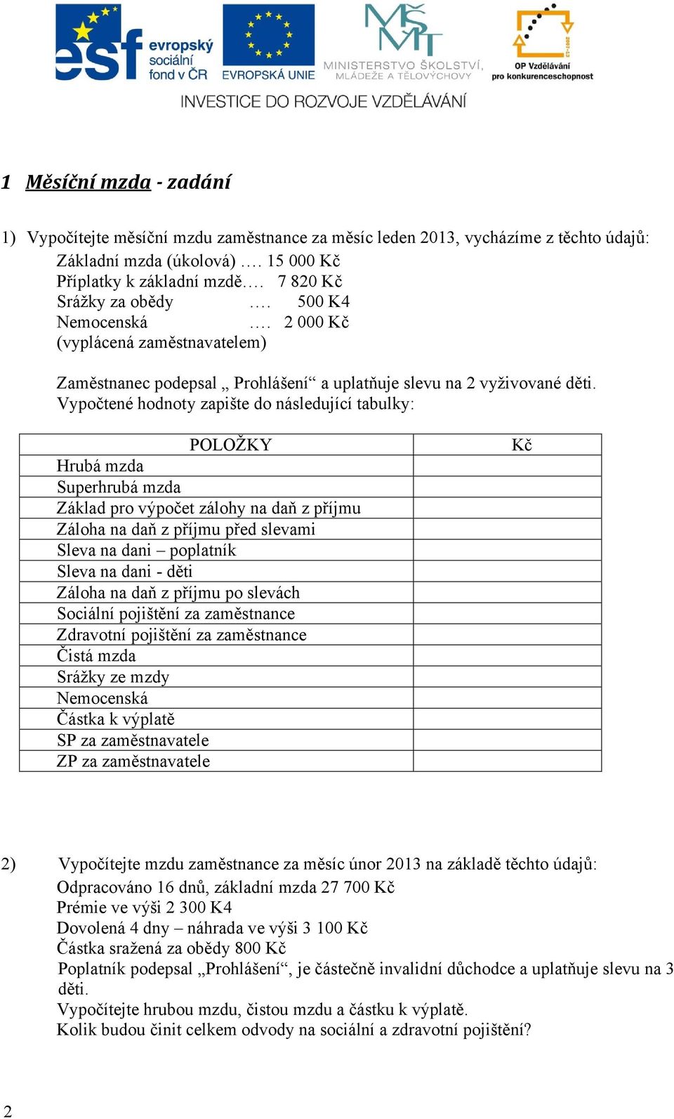 Vypočtené hodnoty zapište do následující tabulky: POLOŽKY Hrubá mzda Superhrubá mzda Základ pro výpočet zálohy na daň z příjmu Záloha na daň z příjmu před slevami Sleva na dani poplatník Sleva na