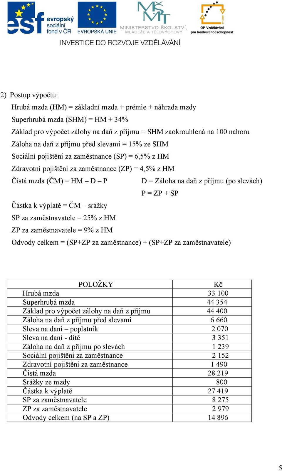 slevách) P = ZP + SP Částka k výplatě = ČM srážky SP za zaměstnavatele = 25% z HM ZP za zaměstnavatele = 9% z HM Odvody celkem = (SP+ZP za zaměstnance) + (SP+ZP za zaměstnavatele) POLOŽKY Kč Hrubá