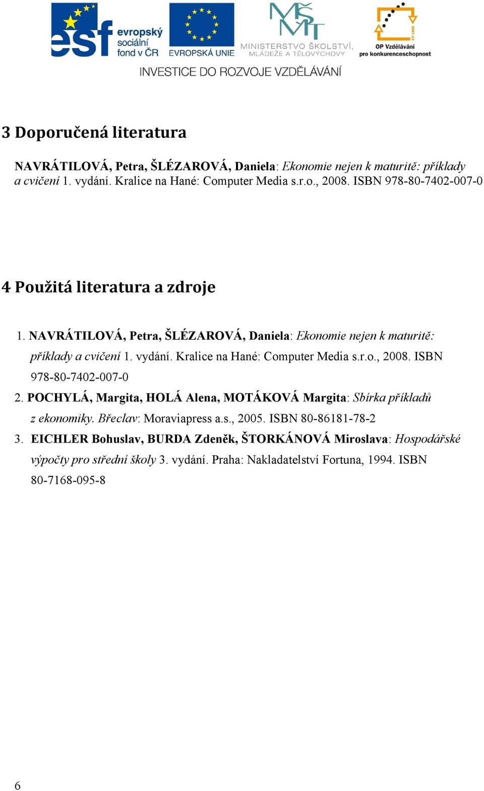 Kralice na Hané: Computer Media s.r.o., 2008. ISBN 978-80-7402-007-0 2. POCHYLÁ, Margita, HOLÁ Alena, MOTÁKOVÁ Margita: Sbírka příkladů z ekonomiky.