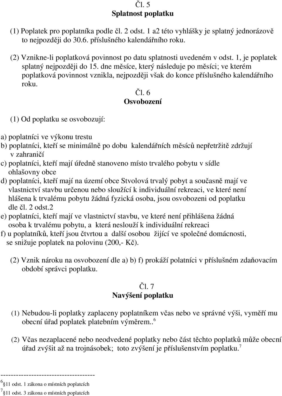 dne měsíce, který následuje po měsíci; ve kterém poplatková povinnost vznikla, nejpozději však do konce příslušného kalendářního roku. Čl.