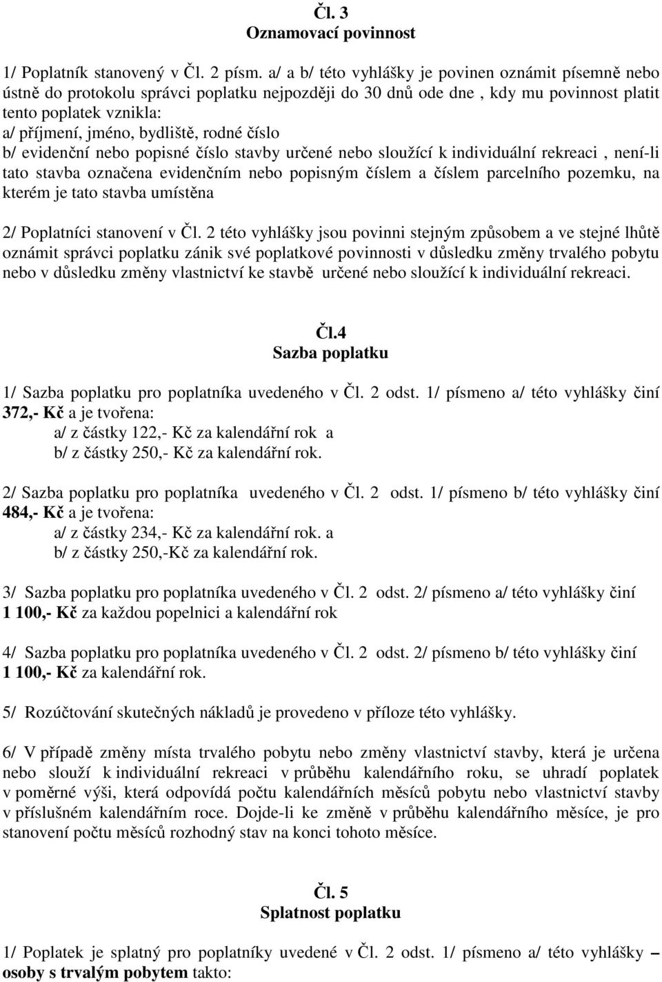 rodné číslo b/ evidenční nebo popisné číslo stavby určené nebo sloužící k individuální rekreaci, není-li tato stavba označena evidenčním nebo popisným číslem a číslem parcelního pozemku, na kterém je