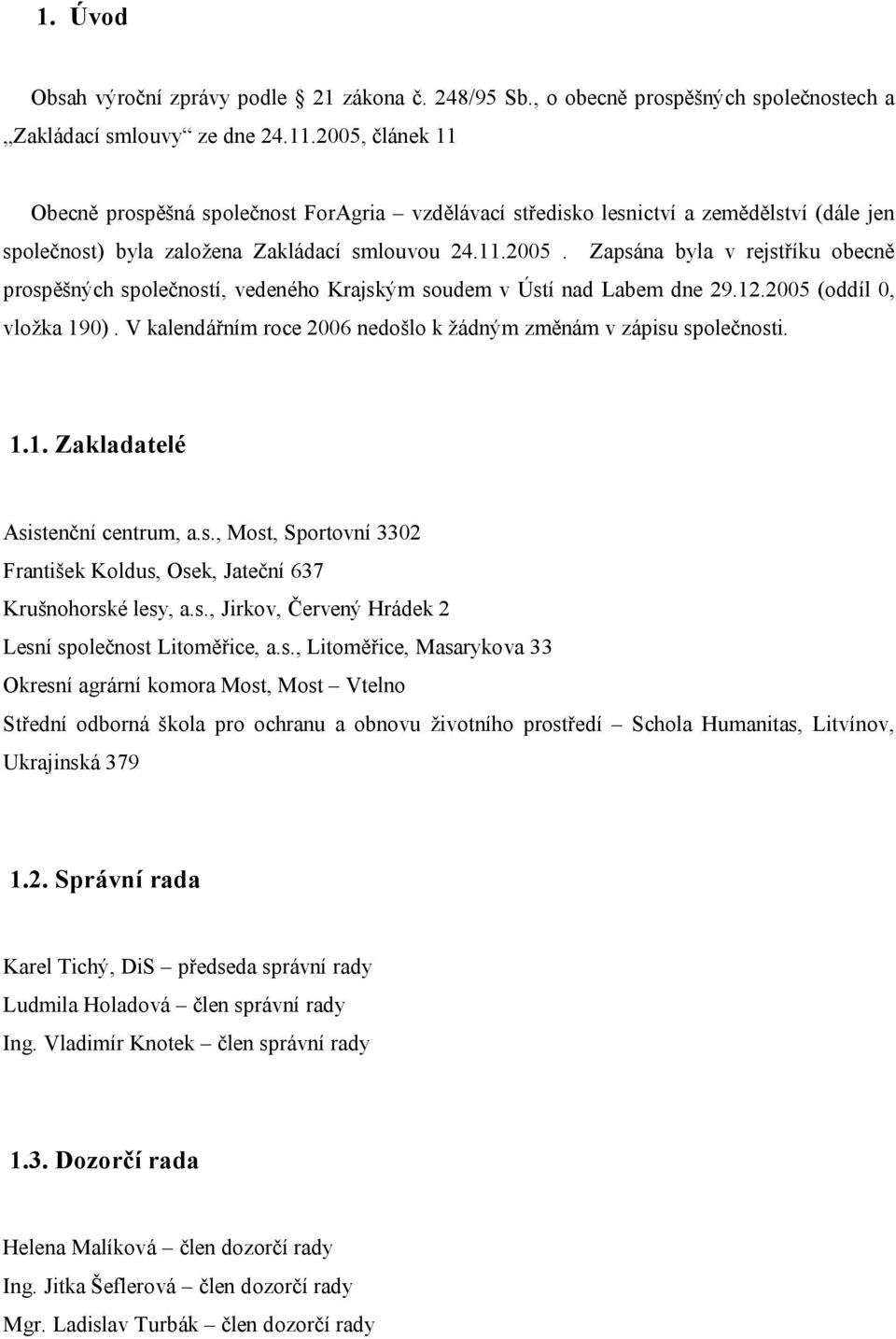 12.2005 (oddíl 0, vložka 190). V kalendářním roce 2006 nedošlo k žádným změnám v zápisu společnosti. 1.1. Zakladatelé Asistenční centrum, a.s., Most, Sportovní 3302 František Koldus, Osek, Jateční 637 Krušnohorské lesy, a.