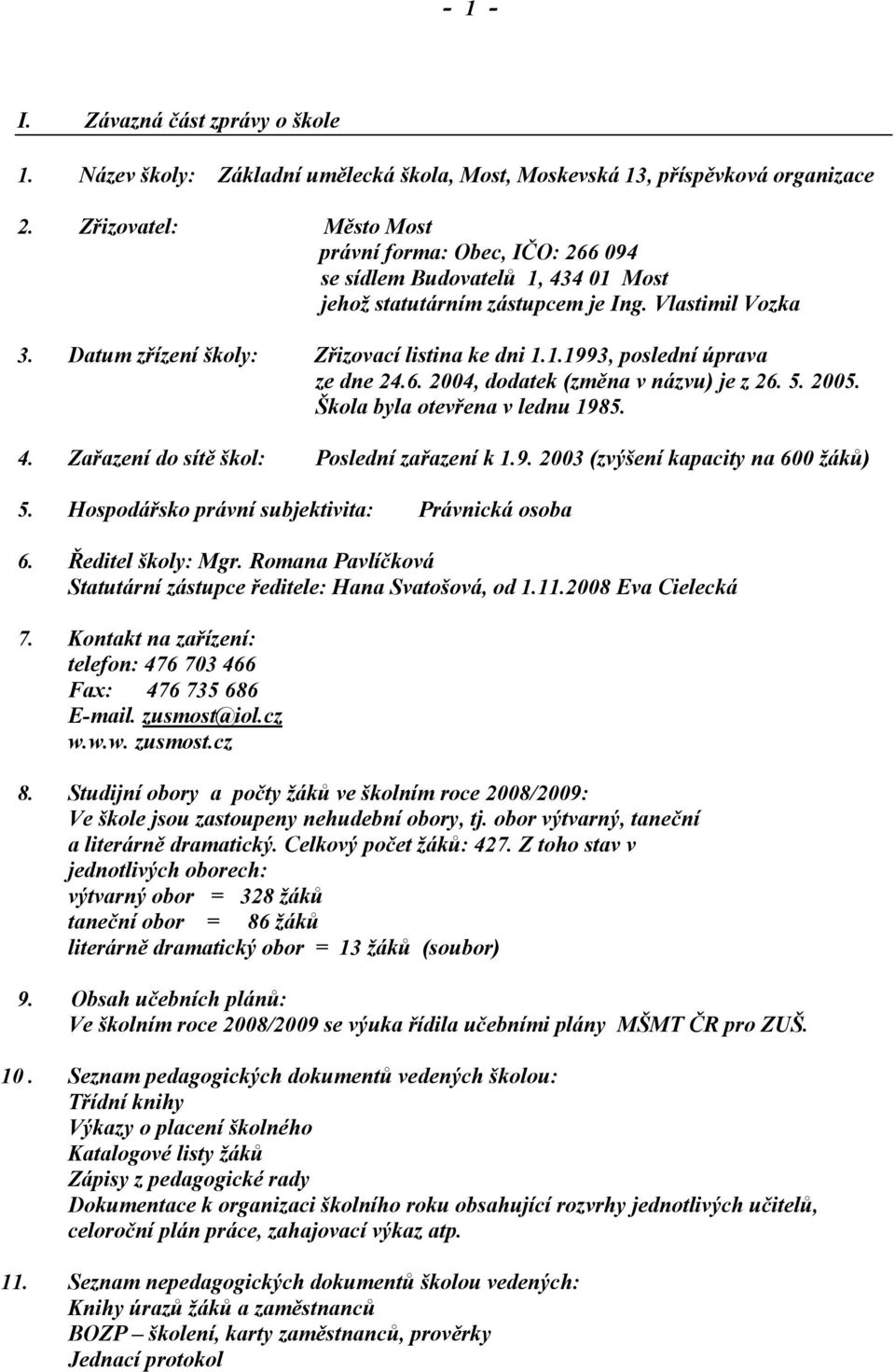 6. 2004, dodatek (změna v názvu) je z 26. 5. 2005. Škola byla otevřena v lednu 1985. 4. Zařazení do sítě škol: Poslední zařazení k 1.9. 2003 (zvýšení kapacity na 600 žáků) 5.