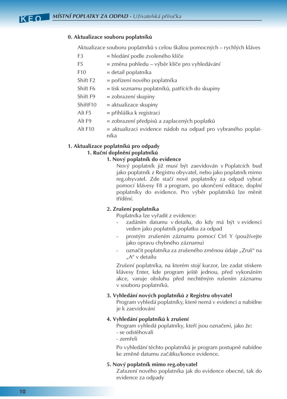 klíče = změna pohledu výběr klíče pro vyhledávání = detail poplatníka = pořízení nového poplatníka = tisk seznamu poplatníků, patřících do skupiny = zobrazení skupiny = aktualizace skupiny =