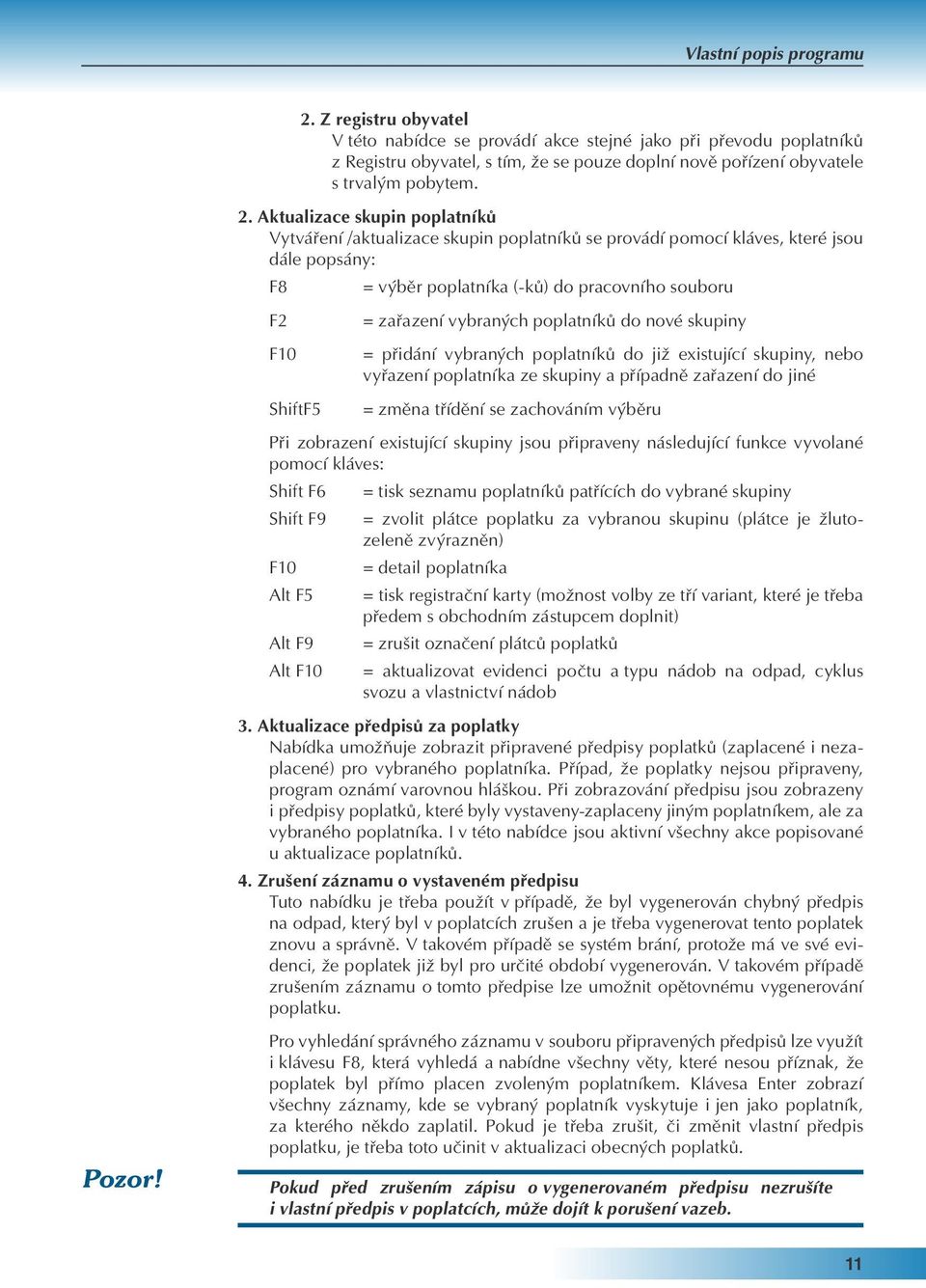 Aktualizace skupin poplatníků Vytváření /aktualizace skupin poplatníků se provádí pomocí kláves, které jsou dále popsány: F8 F2 F10 ShiftF5 = výběr poplatníka (-ků) do pracovního souboru = zařazení