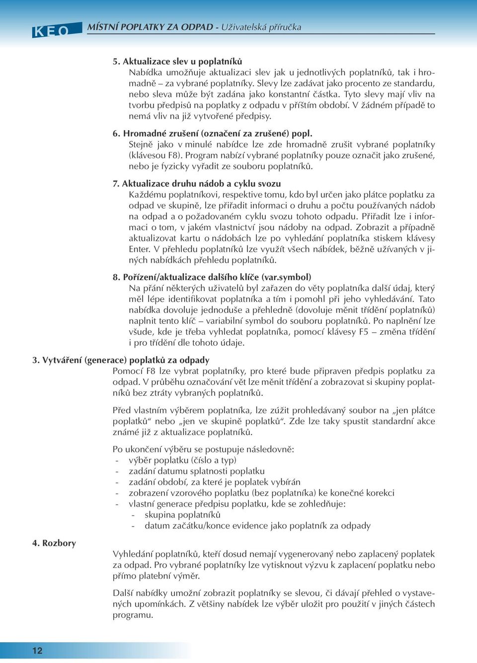 V žádném případě to nemá vliv na již vytvořené předpisy. 6. Hromadné zrušení (označení za zrušené) popl. Stejně jako v minulé nabídce lze zde hromadně zrušit vybrané poplatníky (klávesou F8).