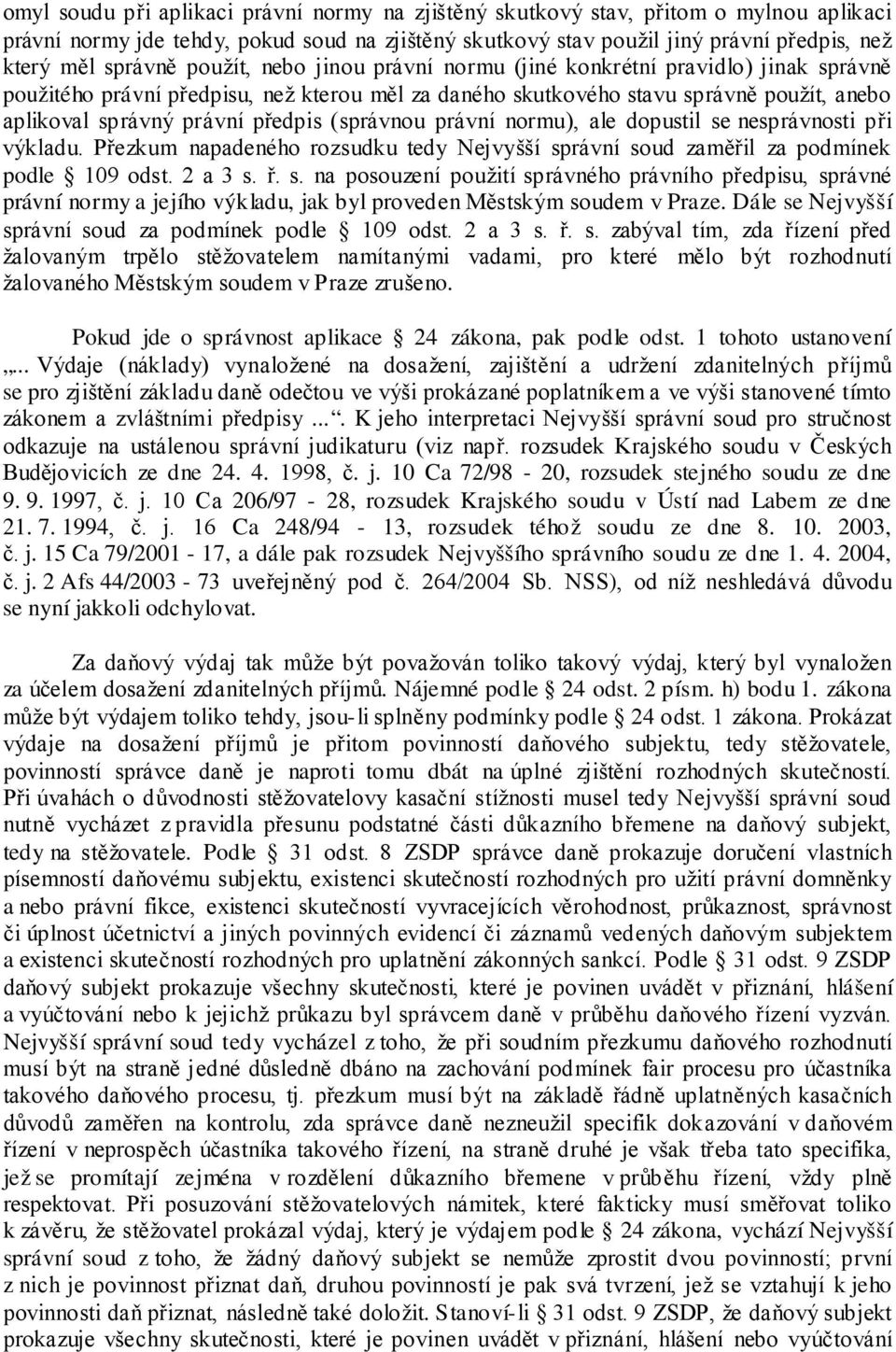 (správnou právní normu), ale dopustil se nesprávnosti při výkladu. Přezkum napadeného rozsudku tedy Nejvyšší správní soud zaměřil za podmínek podle 109 odst. 2 a 3 s. ř. s. na posouzení použití správného právního předpisu, správné právní normy a jejího výkladu, jak byl proveden Městským soudem v Praze.