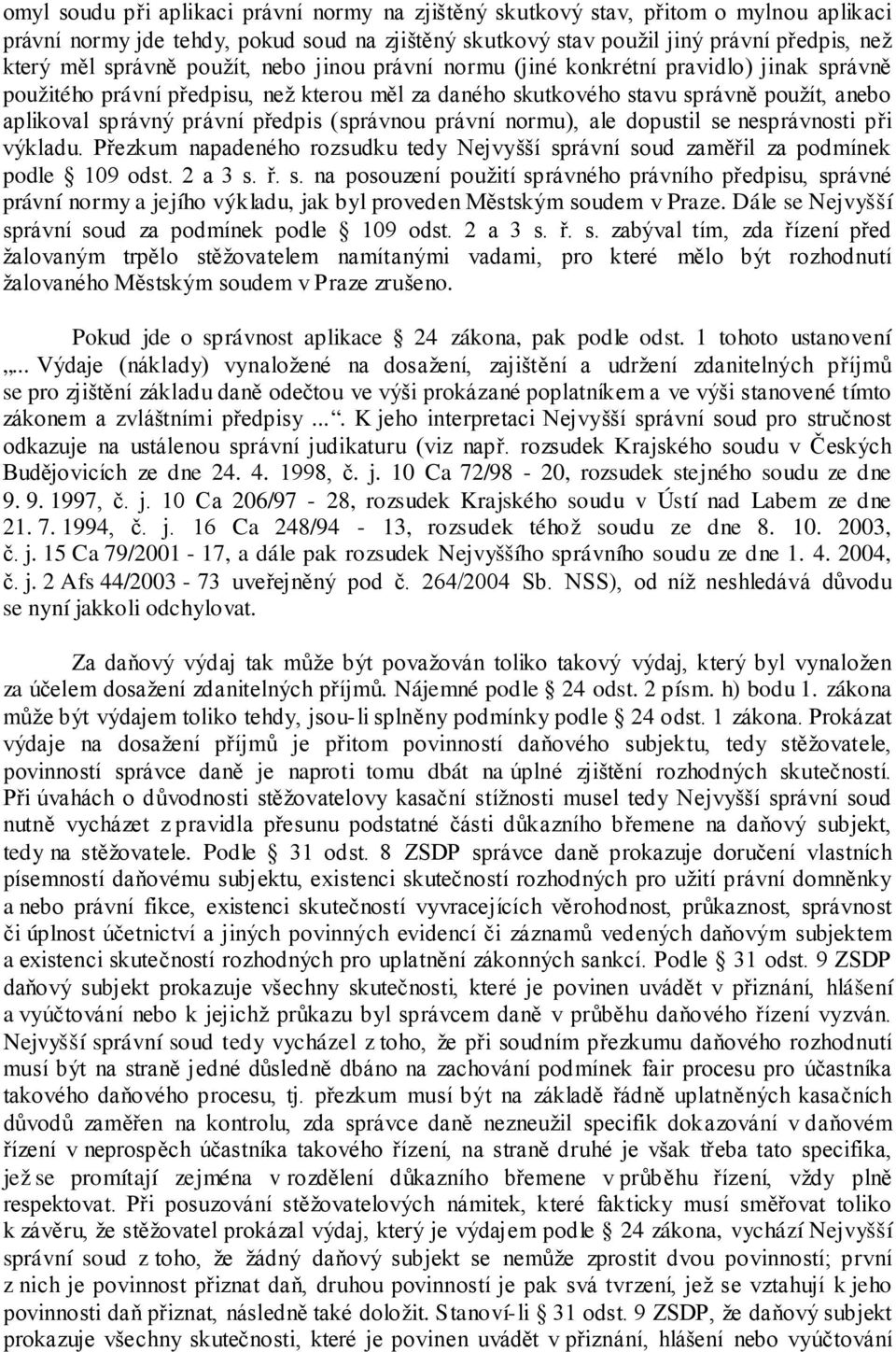 (správnou právní normu), ale dopustil se nesprávnosti při výkladu. Přezkum napadeného rozsudku tedy Nejvyšší správní soud zaměřil za podmínek podle 109 odst. 2 a 3 s. ř. s. na posouzení použití správného právního předpisu, správné právní normy a jejího výkladu, jak byl proveden Městským soudem v Praze.