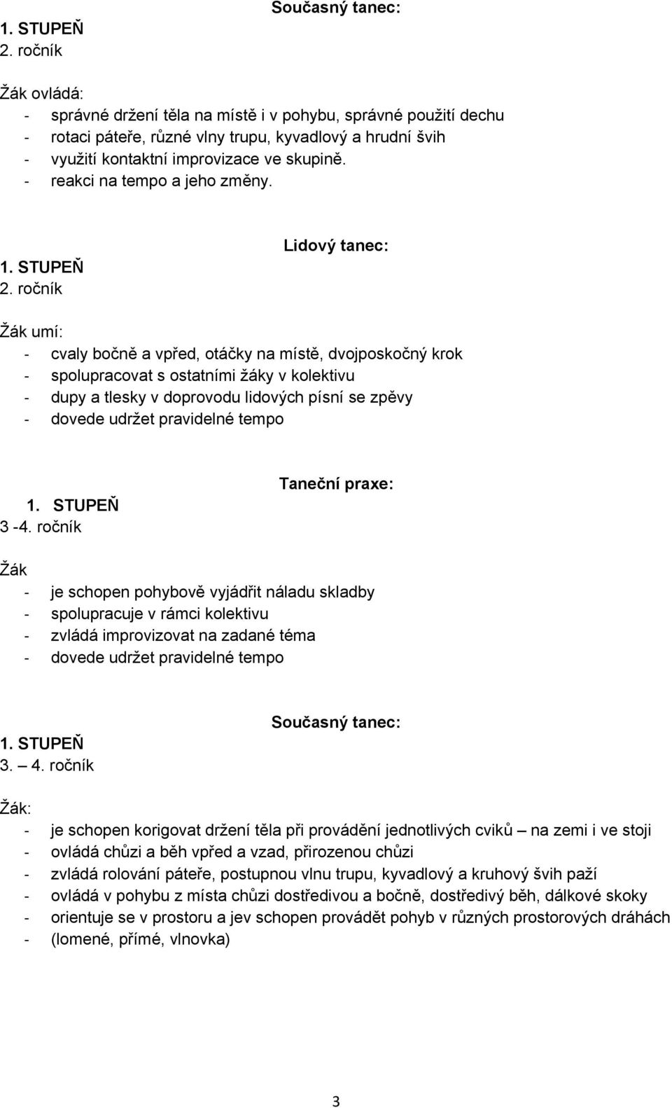 3-4. ročník je schopen pohybově vyjádřit náladu skladby spolupracuje v rámci kolektivu zvládá improvizovat na zadané téma dovede udržet pravidelné tempo 3. 4.