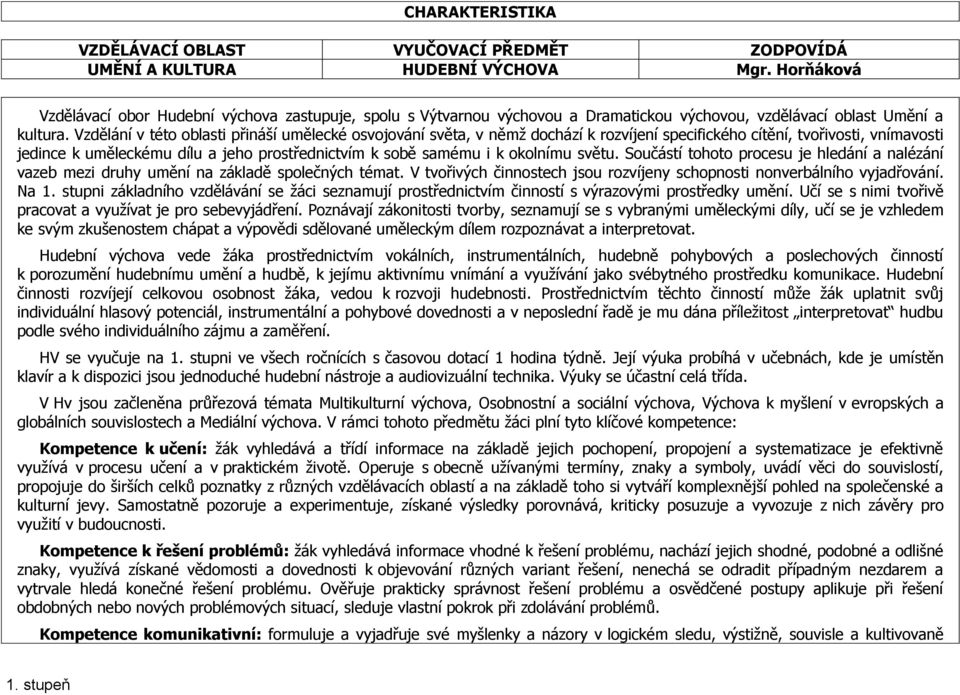 Vzdělání v této oblasti přináší umělecké osvojování světa, v němž dochází k rozvíjení specifického cítění, tvořivosti, vnímavosti jedince k uměleckému dílu a jeho prostřednictvím k sobě samému i k