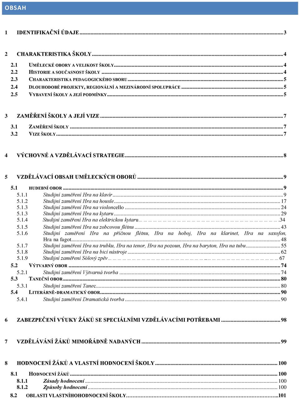 .. 7 4 VÝCHOVNÉ A VZDĚLÁVACÍ STRATEGIE... 8 5 VZDĚLÁVACÍ OBSAH UMĚLECKÝCH OBORŮ... 9 5.1 HUDEBNÍ OBOR... 9 5.1.1 Studijní zaměření Hra na klavír... 9 5.1.2 Studijní zaměření Hra na housle... 17 5.1.3 Studijní zaměření Hra na violoncello.