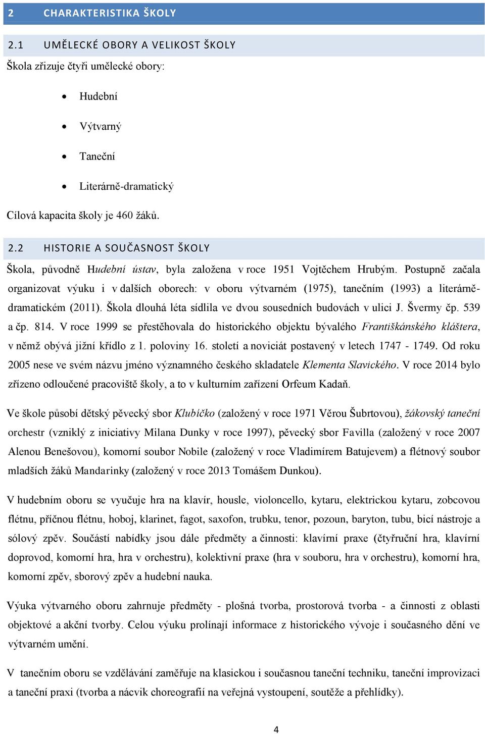 Švermy čp. 539 a čp. 814. V roce 1999 se přestěhovala do historického objektu bývalého Františkánského kláštera, v němž obývá jižní křídlo z 1. poloviny 16.