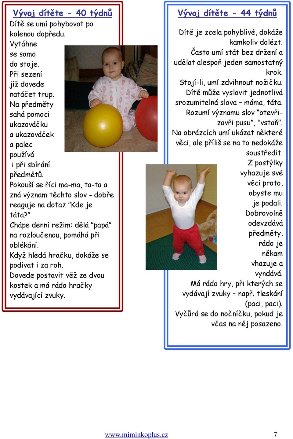 Chápe denní režim: dělá papá na rozloučenou, pomáhá při oblékání. Když hledá hračku, dokáže se podívat i za roh. Dovede postavit věž ze dvou kostek a má rádo hračky vydávající zvuky.