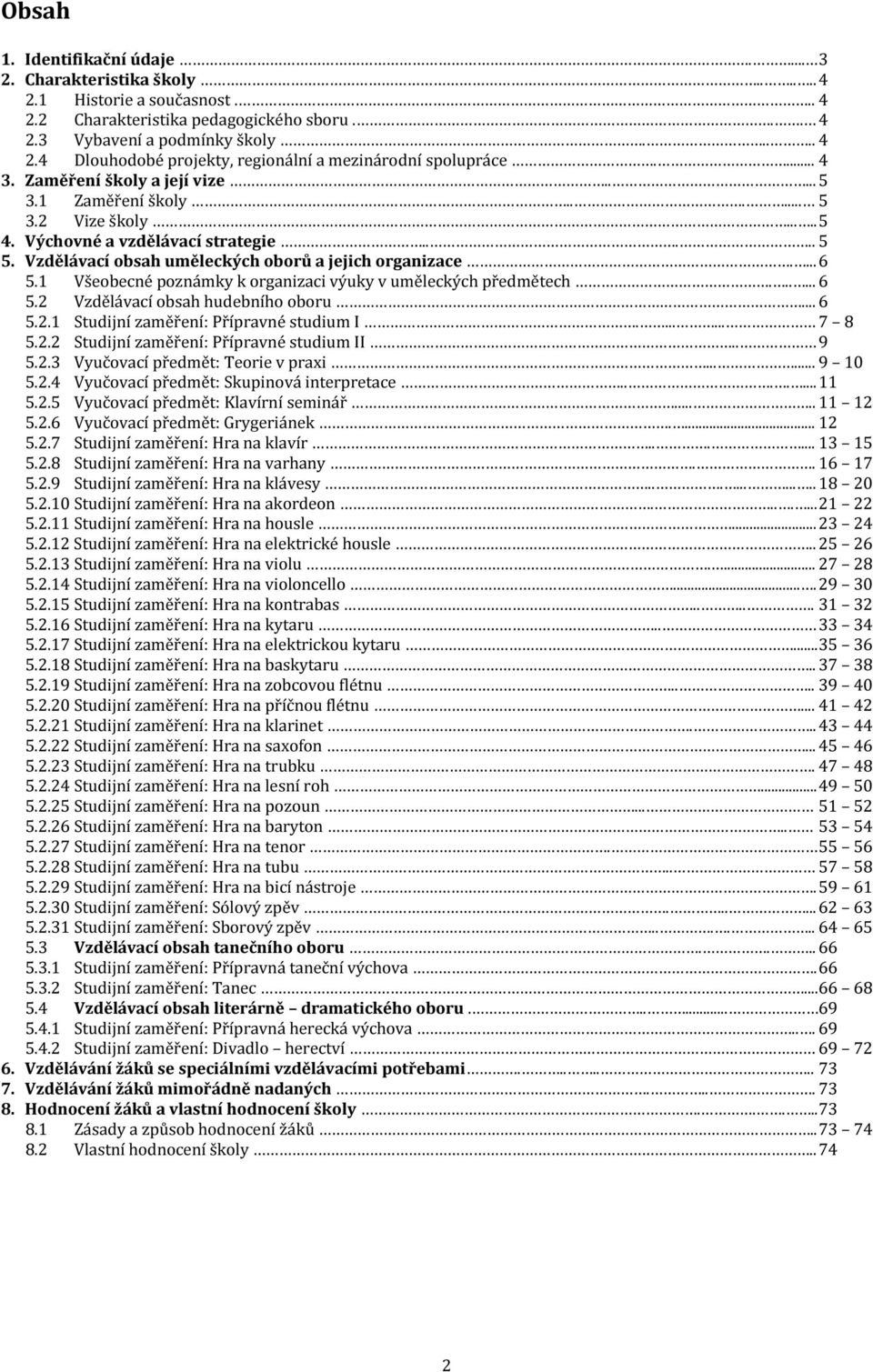 1 Všeobecné poznámky k organizaci výuky v uměleckých předmětech...... 6 5.2 Vzdělávací obsah hudebního oboru... 6 5.2.1 Studijní zaměření: Přípravné studium I....... 7 8 5.2.2 Studijní zaměření: Přípravné studium II.