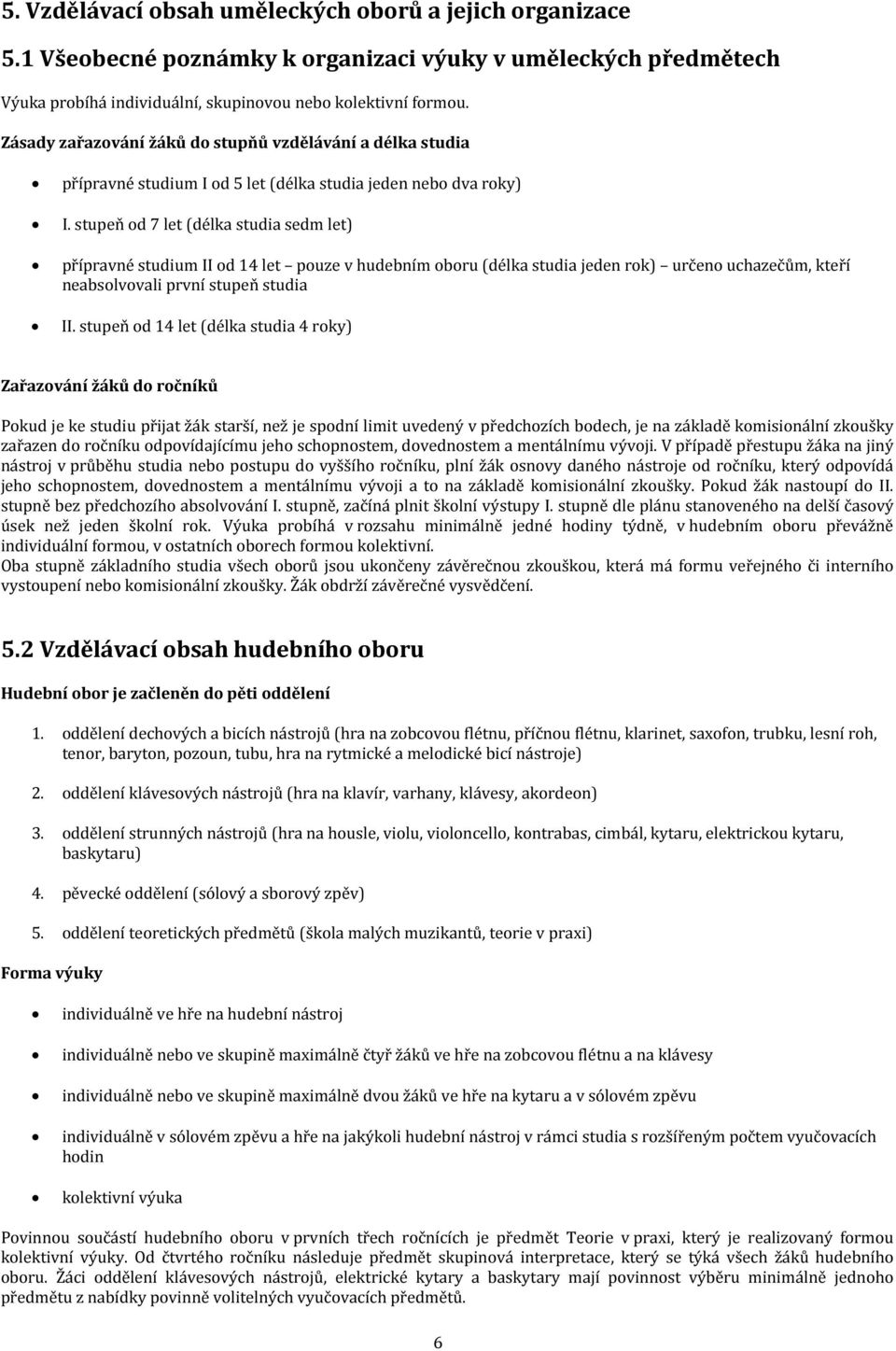 stupeň od 7 let (délka studia sedm let) přípravné studium II od 14 let pouze v hudebním oboru (délka studia jeden rok) určeno uchazečům, kteří neabsolvovali první stupeň studia II.