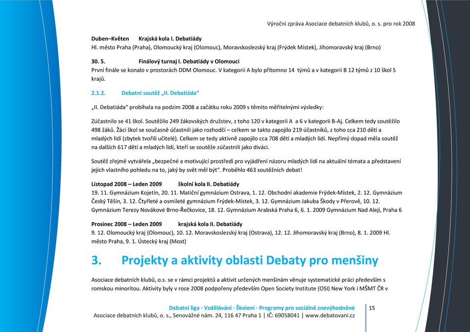 Debatiáda probíhala na podzim 2008 a začátku roku 2009 s těmito měřitelnými výsledky: Zúčastnilo se 41 škol. Soutěžilo 249 žákovských družstev, z toho 120 v kategorii A a 6 v kategorii B-Aj.