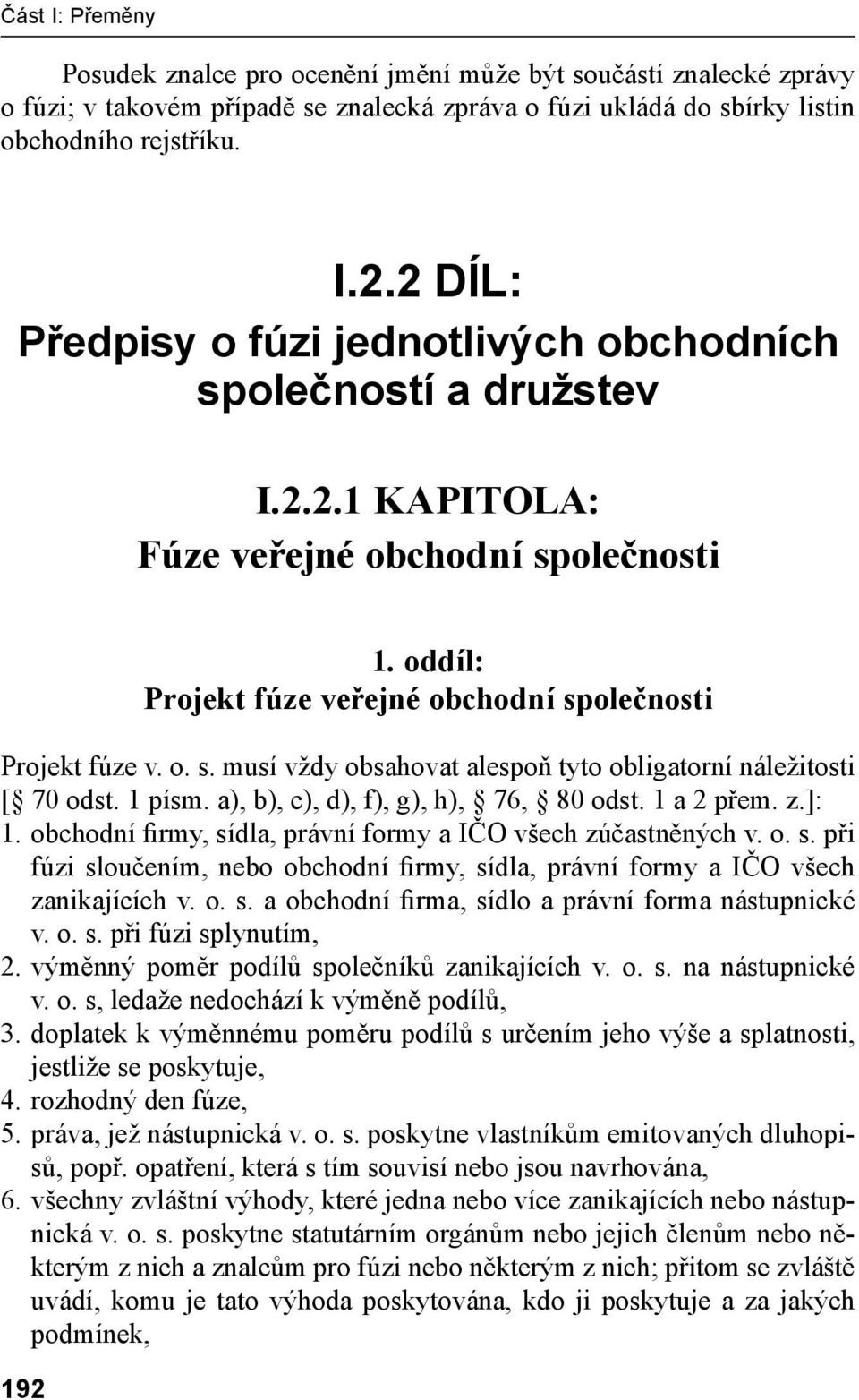 1 písm. a), b), c), d), f), g), h), 76, 80 odst. 1 a 2 přem. z.]: 1. obchodní firmy, sídla, právní formy a IČO všech zúčastněných v. o. s. při fúzi sloučením, nebo obchodní firmy, sídla, právní formy a IČO všech zanikajících v.