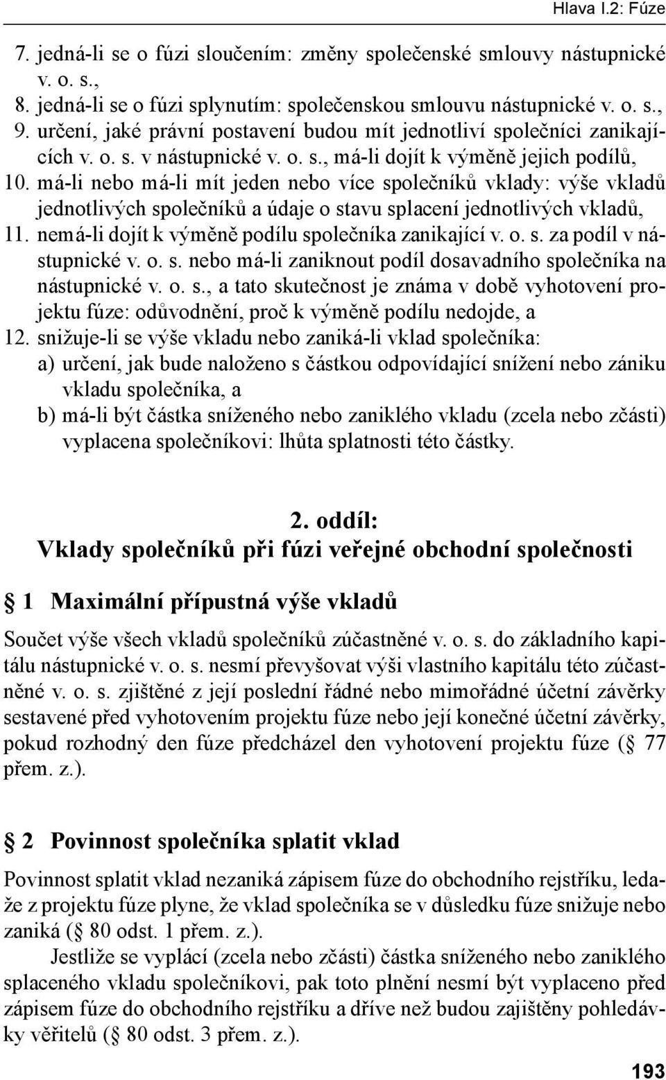 má-li nebo má-li mít jeden nebo více společníků vklady: výše vkladů jednotlivých společníků a údaje o stavu splacení jednotlivých vkladů, 11. nemá-li dojít k výměně podílu společníka zanikající v. o. s. za podíl v nástupnické v.