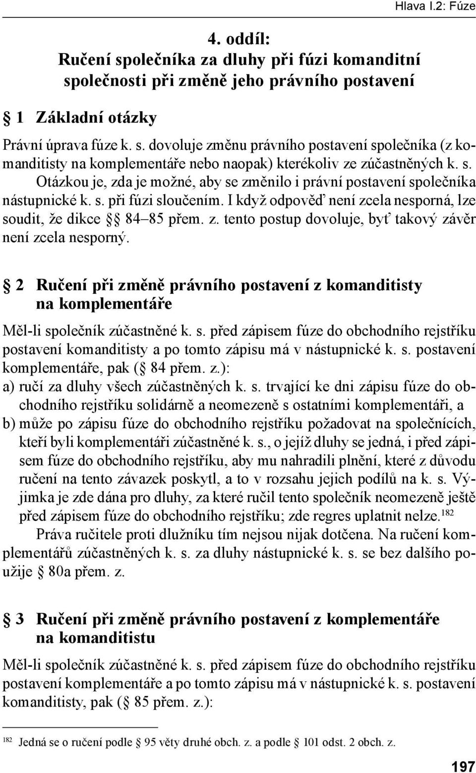 2 Ručení při změně právního postavení z komanditisty na komplementáře Měl-li společník zúčastněné k. s. před zápisem fúze do obchodního rejstříku postavení komanditisty a po tomto zápisu má v nástupnické k.