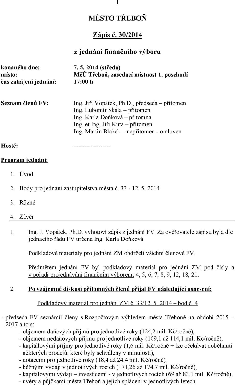 Martin Blažek nepřítomen - omluven Hosté: ------------------ Program jednání: 1. Úvod 2. Body pro jednání zastupitelstva města č. 33-12. 5. 2014 3. Různé 4. Závěr 1. Ing. J. Vopátek, Ph.D.