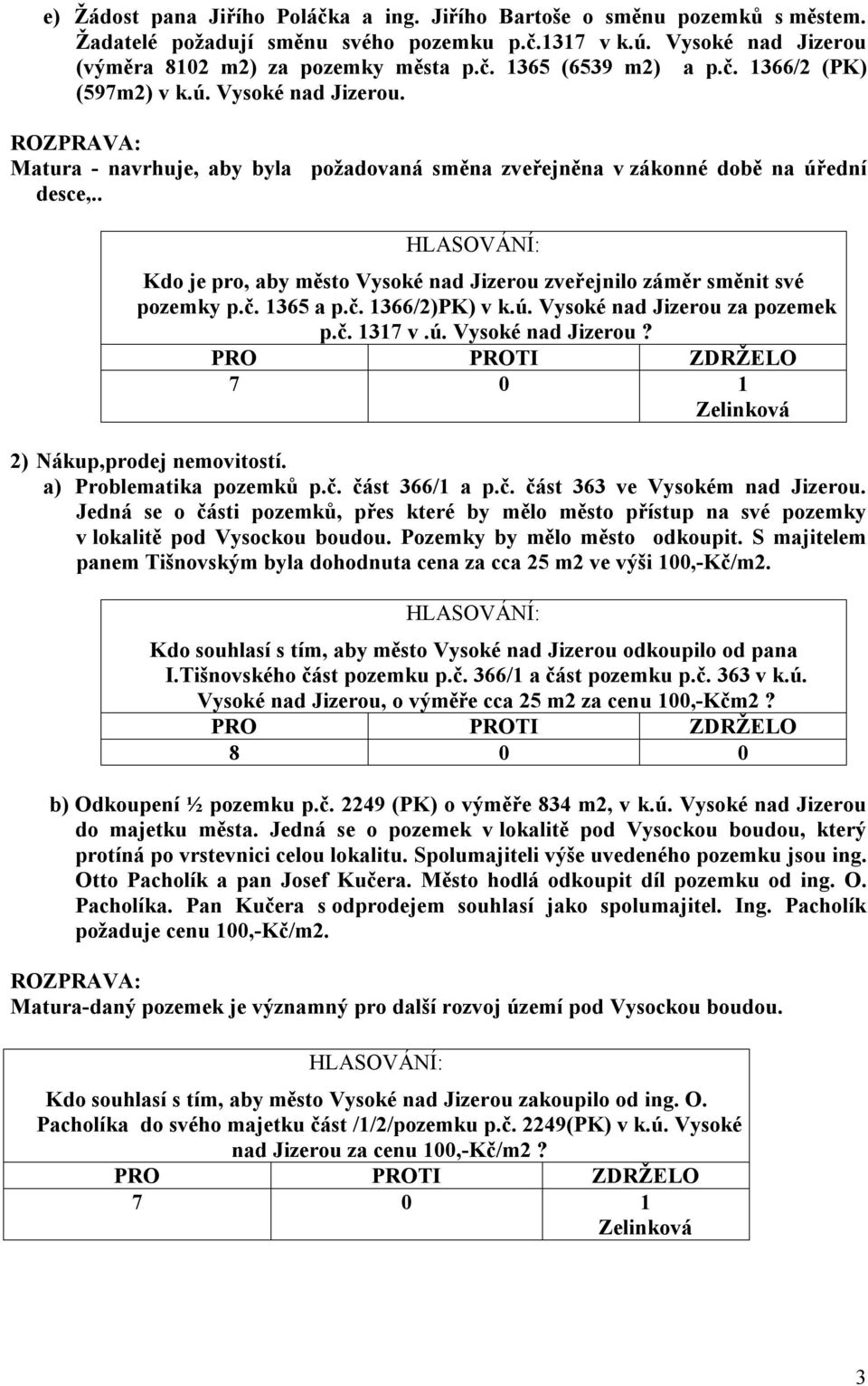 . Kdo je pro, aby město Vysoké nad Jizerou zveřejnilo záměr směnit své pozemky p.č. 1365 a p.č. 1366/2)PK) v k.ú. Vysoké nad Jizerou za pozemek p.č. 1317 v.ú. Vysoké nad Jizerou? 2) Nákup,prodej nemovitostí.