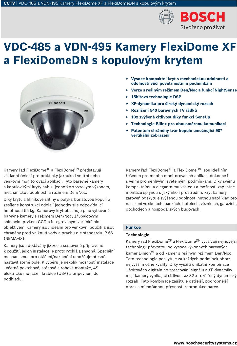citlivost díky funkci Technologie Bilinx pro obousměrnou komunikaci Patentem chráněný tvar kopule umožňující 90 vertikální zobrazení Kamery řad FlexiDome XF a FlexiDome DN představují základní řešení