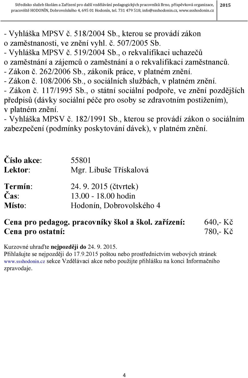 , o sociálních službách, v platném znění. - Zákon č. 117/1995 Sb., o státní sociální podpoře, ve znění pozdějších předpisů (dávky sociální péče pro osoby se zdravotním postižením), v platném znění.