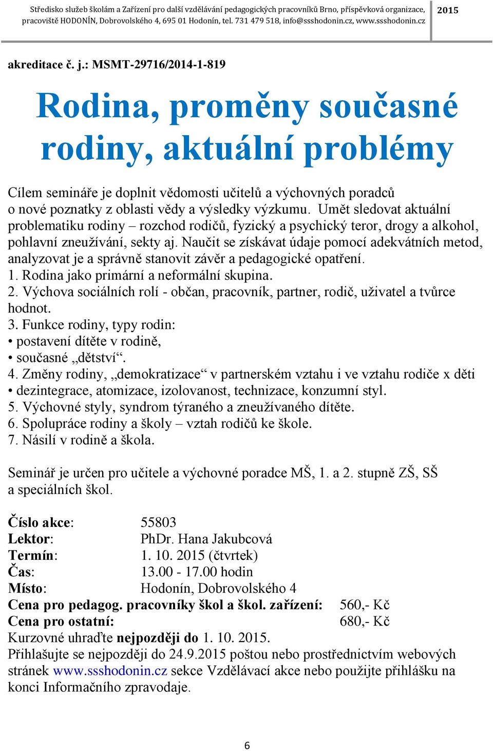 Umět sledovat aktuální problematiku rodiny rozchod rodičů, fyzický a psychický teror, drogy a alkohol, pohlavní zneužívání, sekty aj.