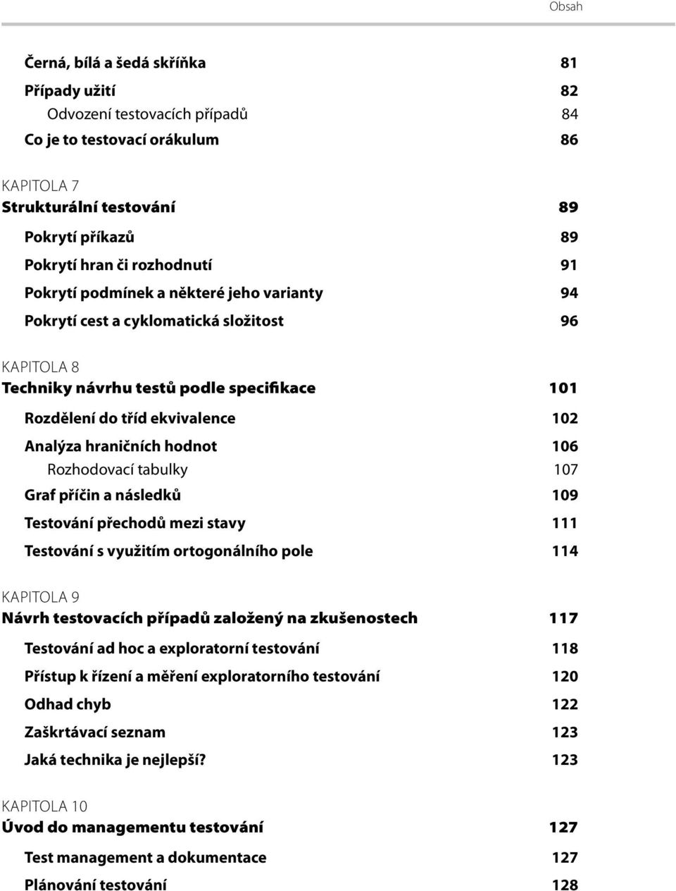 106 Rozhodovací tabulky 107 Graf příčin a následků 109 Testování přechodů mezi stavy 111 Testování s využitím ortogonálního pole 114 KAPITOLA 9 Návrh testovacích případů založený na zkušenostech 117