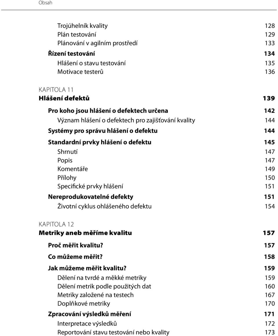 149 Přílohy 150 Specifické prvky hlášení 151 Nereprodukovatelné defekty 151 Životní cyklus ohlášeného defektu 154 KAPITOLA 12 Metriky aneb měříme kvalitu 157 Proč měřit kvalitu? 157 Co můžeme měřit?