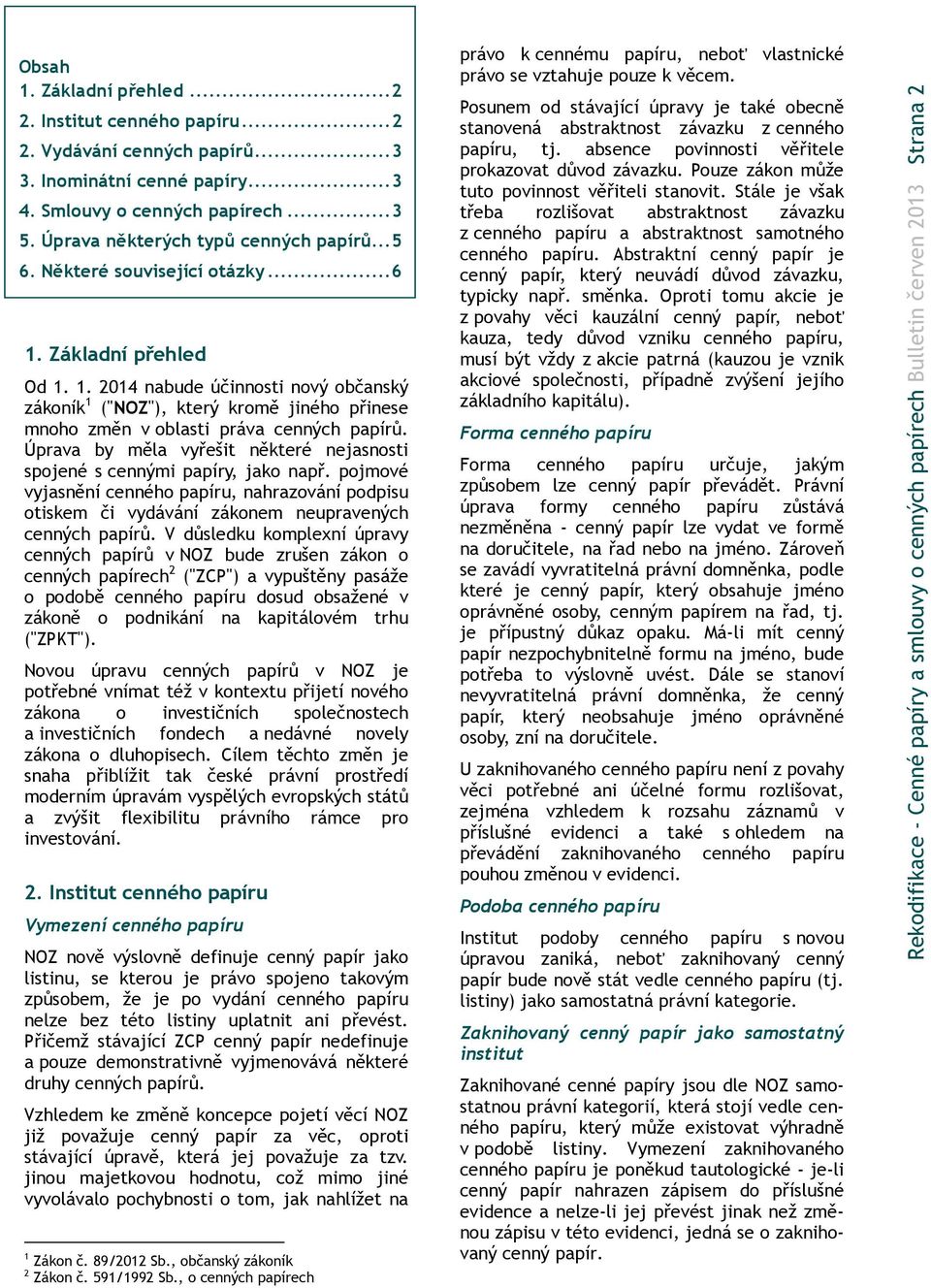 Základní přehled Od 1. 1. 2014 nabude účinnosti nový občanský zákoník 1 ("NOZ"), který kromě jiného přinese mnoho změn v oblasti práva cenných papírů.